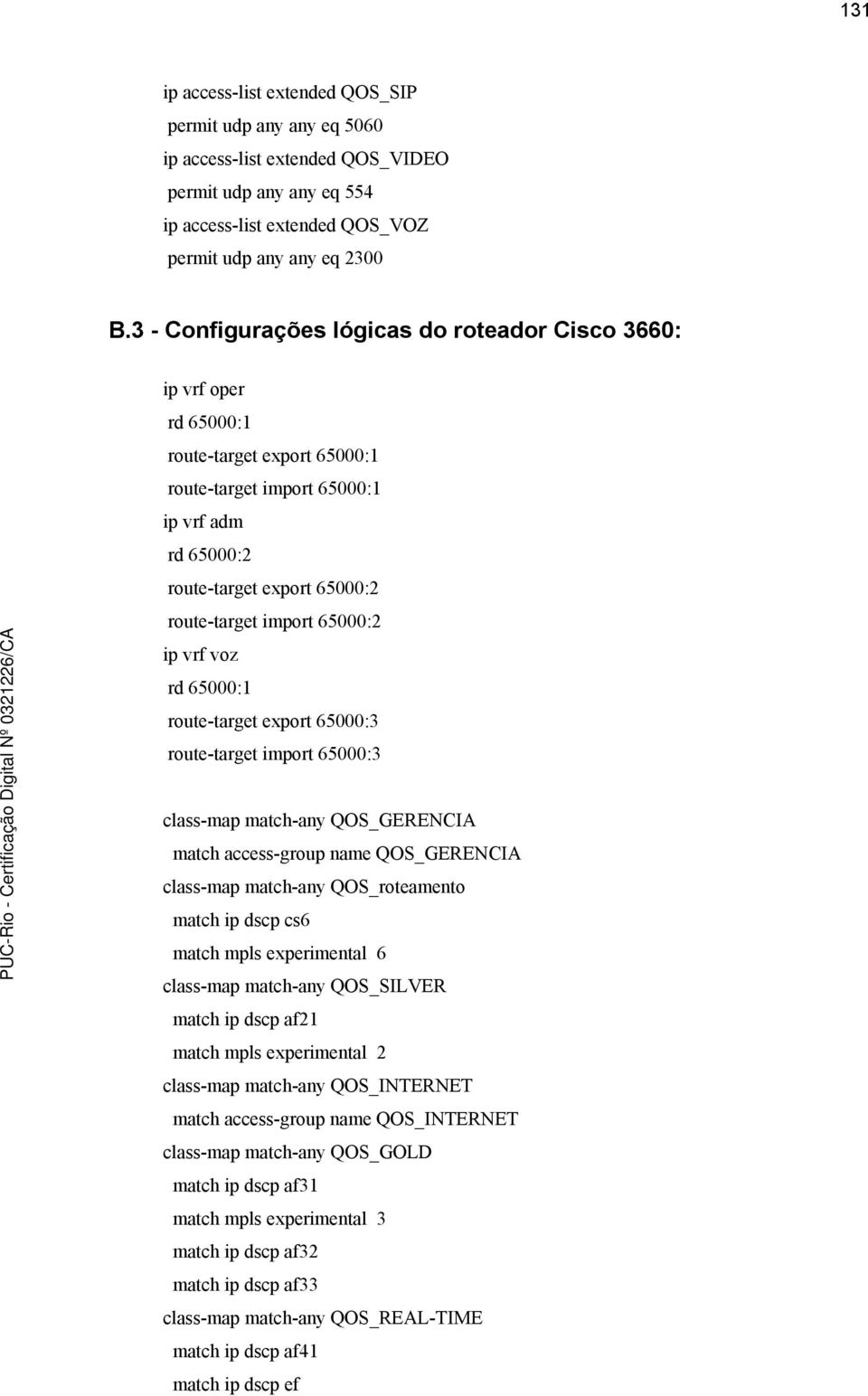 65000:2 ip vrf voz rd 65000:1 route-target export 65000:3 route-target import 65000:3 class-map match-any QOS_GERENCIA match access-group name QOS_GERENCIA class-map match-any QOS_roteamento match ip