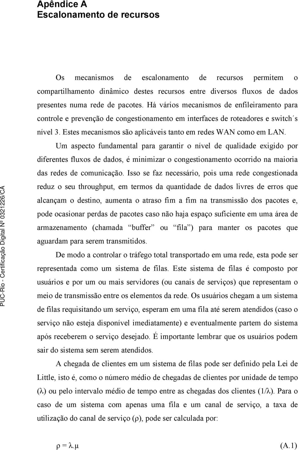 Um aspecto fundamental para garantir o nível de qualidade exigido por diferentes fluxos de dados, é minimizar o congestionamento ocorrido na maioria das redes de comunicação.