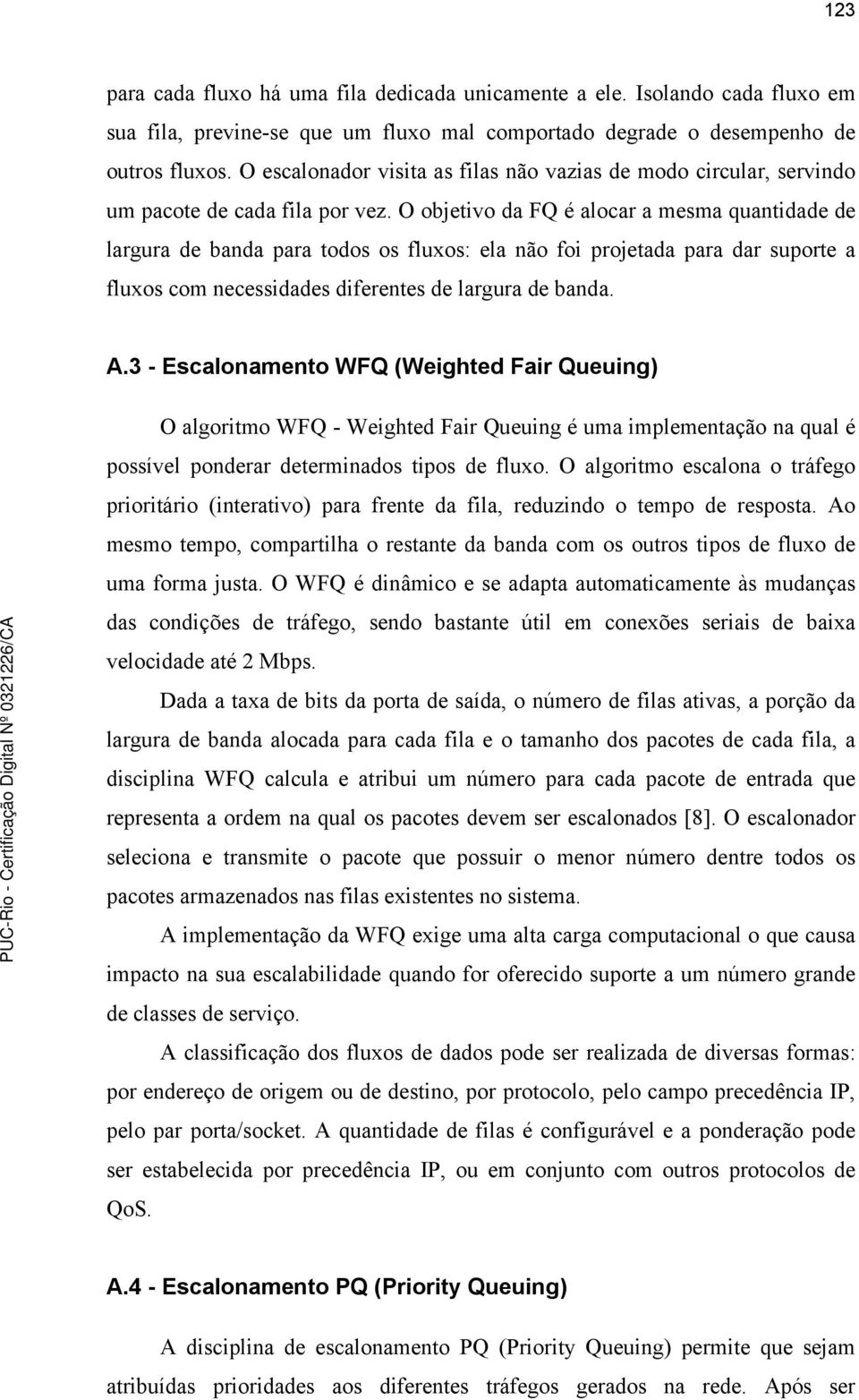 O objetivo da FQ é alocar a mesma quantidade de largura de banda para todos os fluxos: ela não foi projetada para dar suporte a fluxos com necessidades diferentes de largura de banda. A.