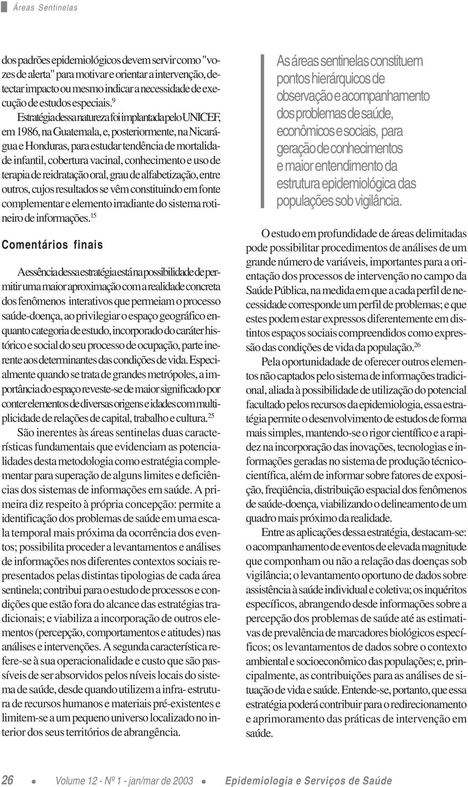 9 Estratégia dessa natureza foi implantada pelo UNICEF, em 1986, na Guatemala, e, posteriormente, na Nicarágua e Honduras, para estudar tendência de mortalidade infantil, cobertura vacinal,