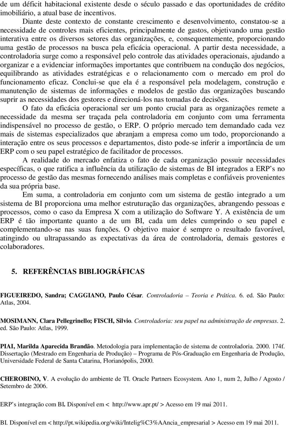 diversos setores das organizações, e, consequentemente, proporcionando uma gestão de processos na busca pela eficácia operacional.