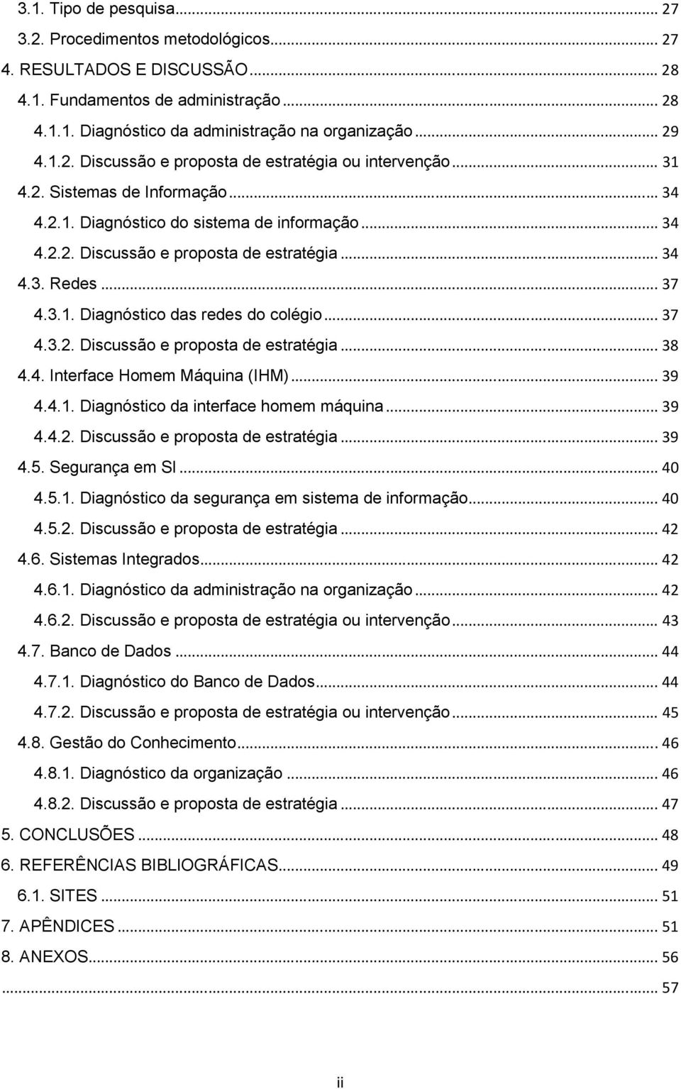 .. 37 4.3.2. Discussão e proposta de estratégia... 38 4.4. Interface Homem Máquina (IHM)... 39 4.4.1. Diagnóstico da interface homem máquina... 39 4.4.2. Discussão e proposta de estratégia... 39 4.5.