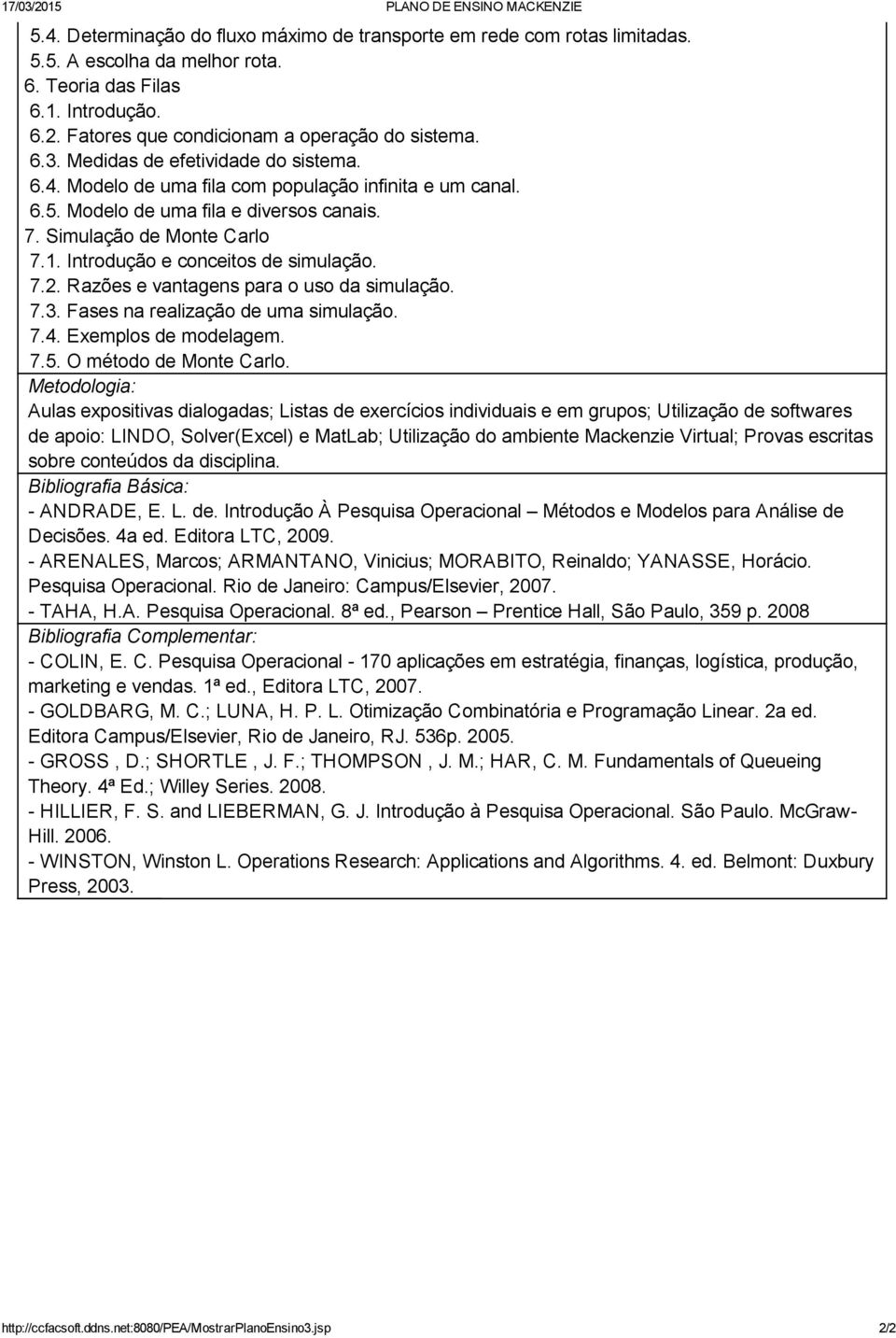 Introdução e conceitos de simulação. 7.2. Razões e vantagens para o uso da simulação. 7.3. Fases na realização de uma simulação. 7.4. Exemplos de modelagem. 7.5. O método de Monte Carlo.