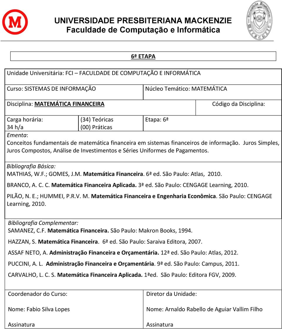 Juros Simples, Juros Compostos, Análise de Investimentos e Séries Uniformes de Pagamentos. Bibliografia Básica: MATHIAS, W.F.; GOMES, J.M. Matemática Financeira. 6ª ed. São Paulo: Atlas, 2010.