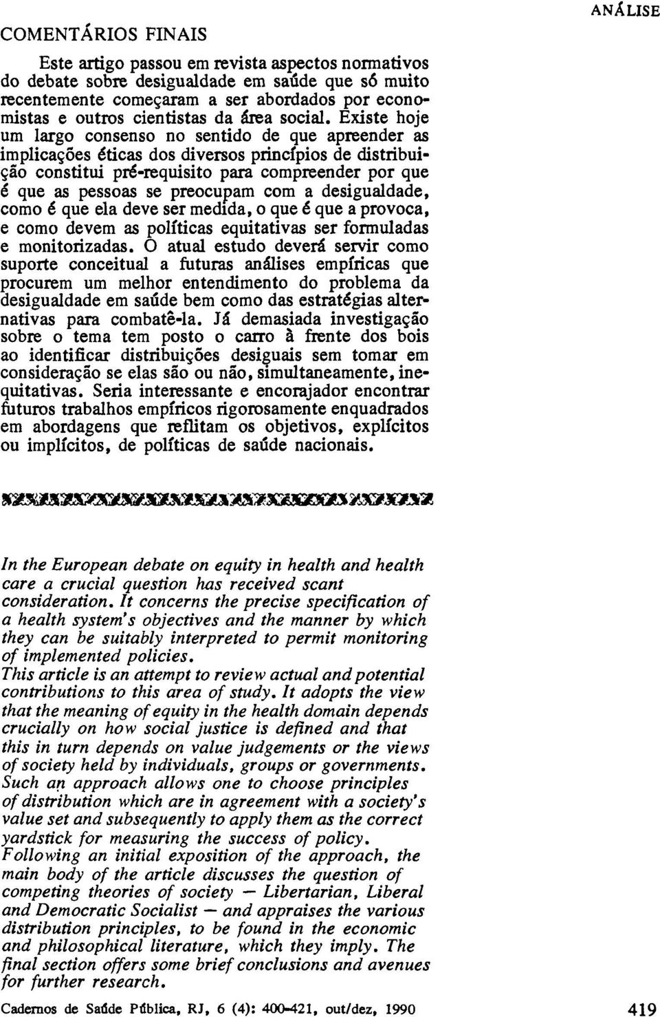 Existe hoje um largo consenso no sentido de que apreender as implicações éticas dos diversos princípios de distribuição constitui pré-requisito para compreender por que é que as pessoas se preocupam