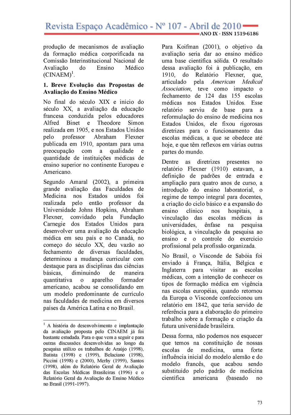 realizada em 1905, e nos Estados Unidos pelo professor Abraham Flexner publicada em 1910, apontam para uma preocupação com a qualidade e quantidade de instituições médicas de ensino superior no