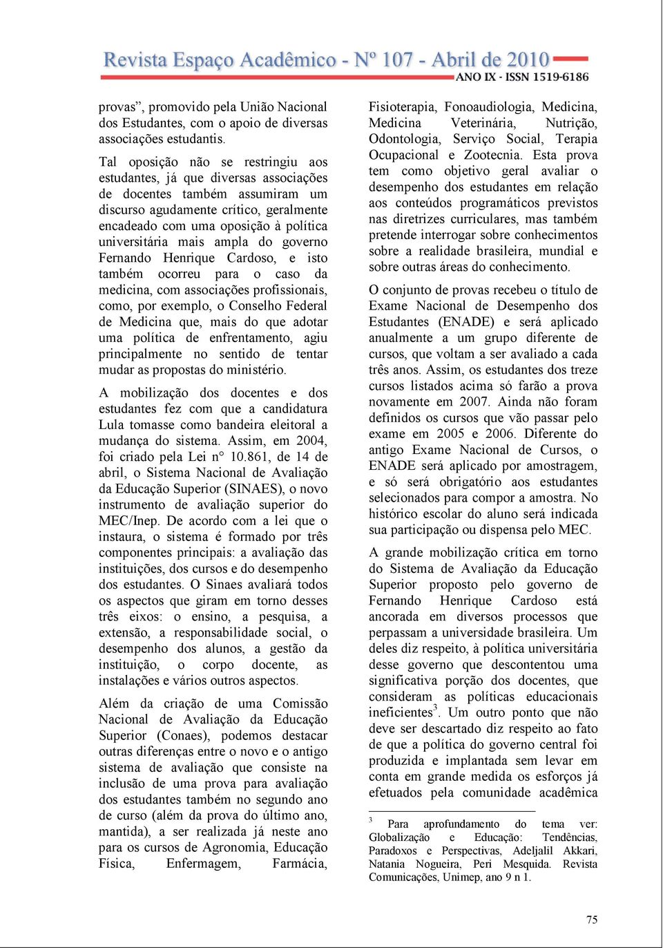 mais ampla do governo Fernando Henrique Cardoso, e isto também ocorreu para o caso da medicina, com associações profissionais, como, por exemplo, o Conselho Federal de Medicina que, mais do que