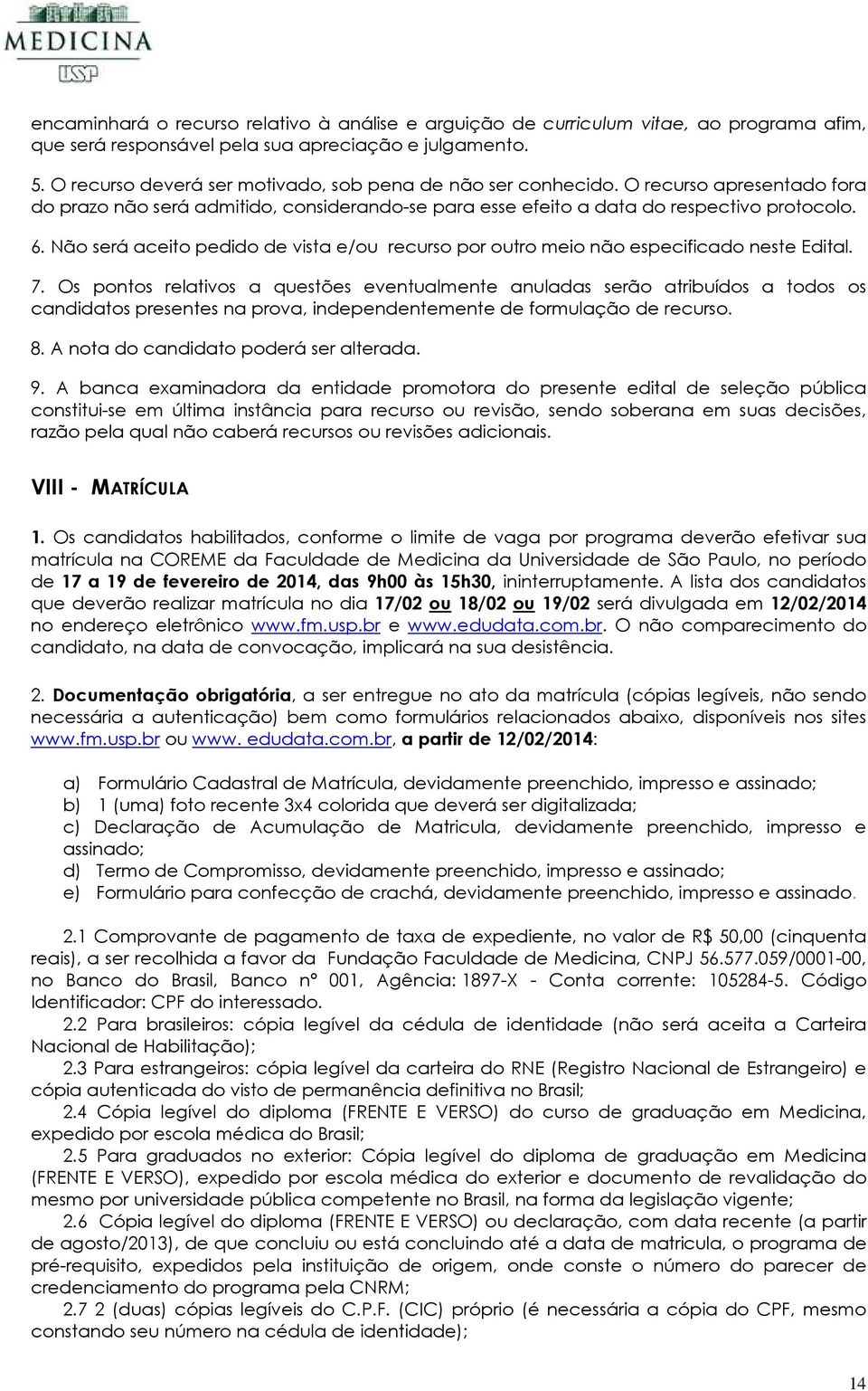 Não será aceito pedido de vista e/ou recurso por outro meio não especificado neste Edital. 7.