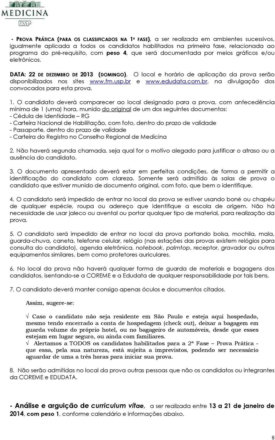 O local e horário de aplicação da prova serão disponibilizados nos sites www.fm.usp.br e www.edudata.com.br, na divulgação dos convocados para esta prova. 1.