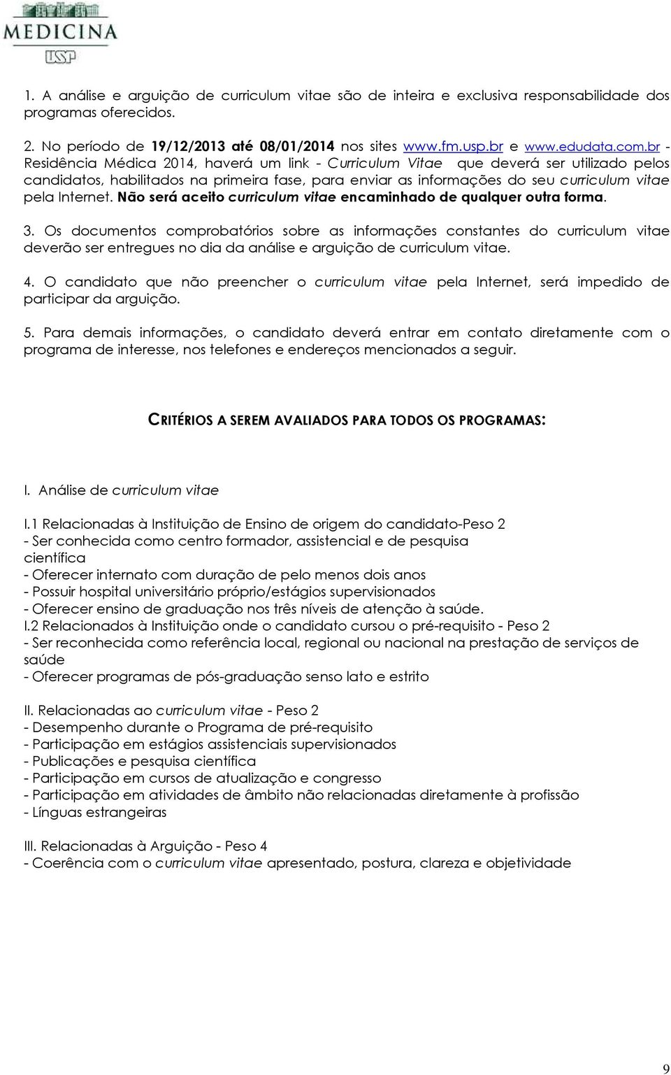 Internet. Não será aceito curriculum vitae encaminhado de qualquer outra forma. 3.