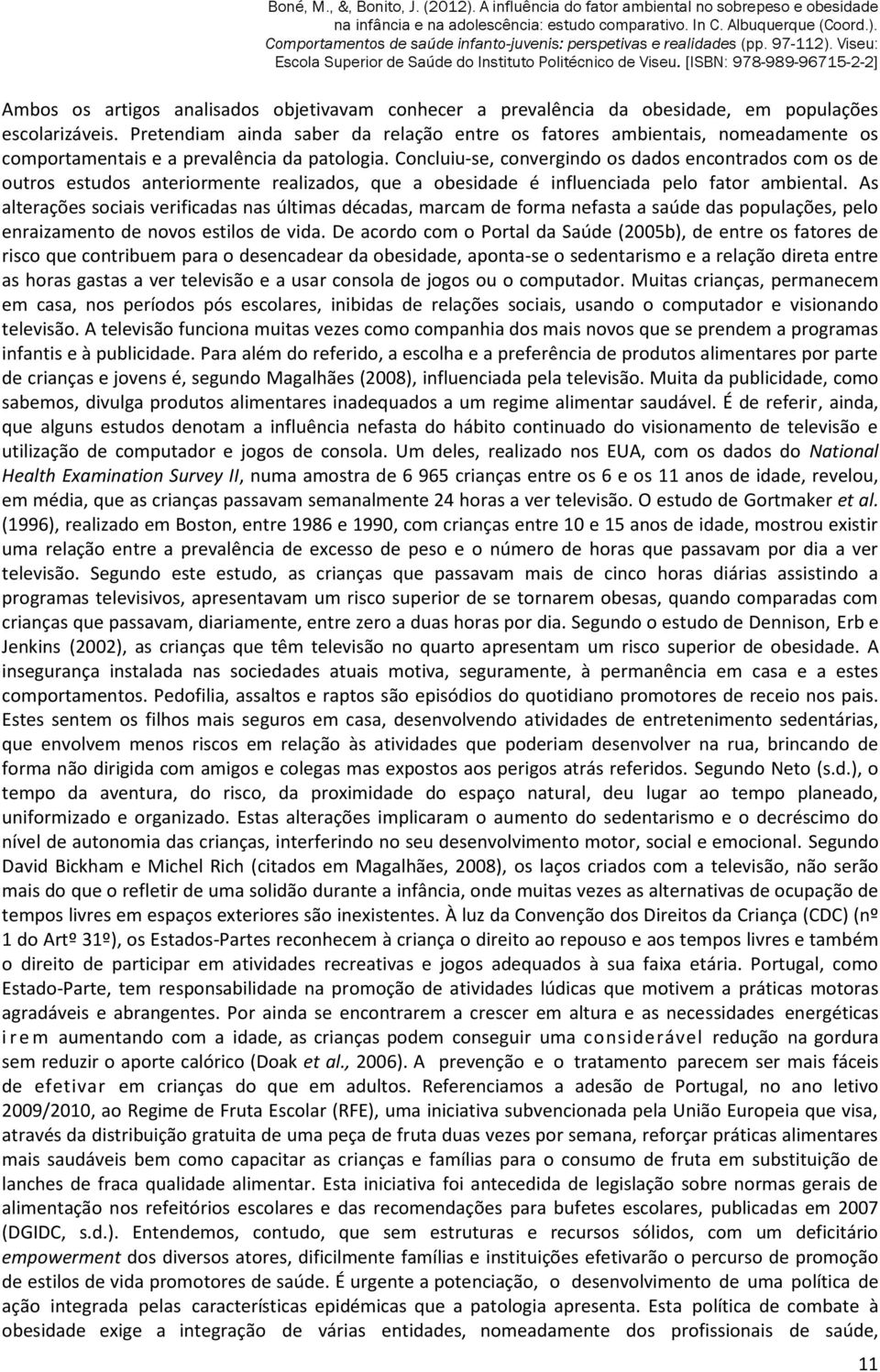 Concluiu-se, convergindo os dados encontrados com os de outros estudos anteriormente realizados, que a obesidade é influenciada pelo fator ambiental.