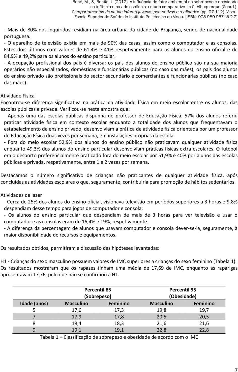 Estes dois últimos com valores de 61,4% e 41% respetivamente para os alunos do ensino oficial e de 84,9% e 49,2% para os alunos do ensino particular.