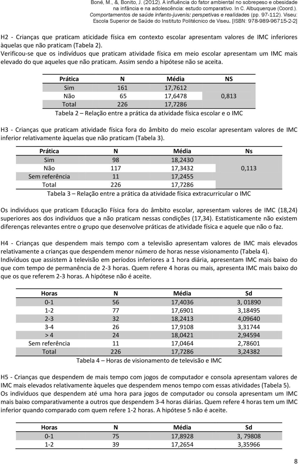 Prática N Média NS Sim 161 17,7612 Não 65 17,6478 0,813 Total 226 17,7286 Tabela 2 Relação entre a prática da atividade física escolar e o IMC H3 - Crianças que praticam atividade física fora do