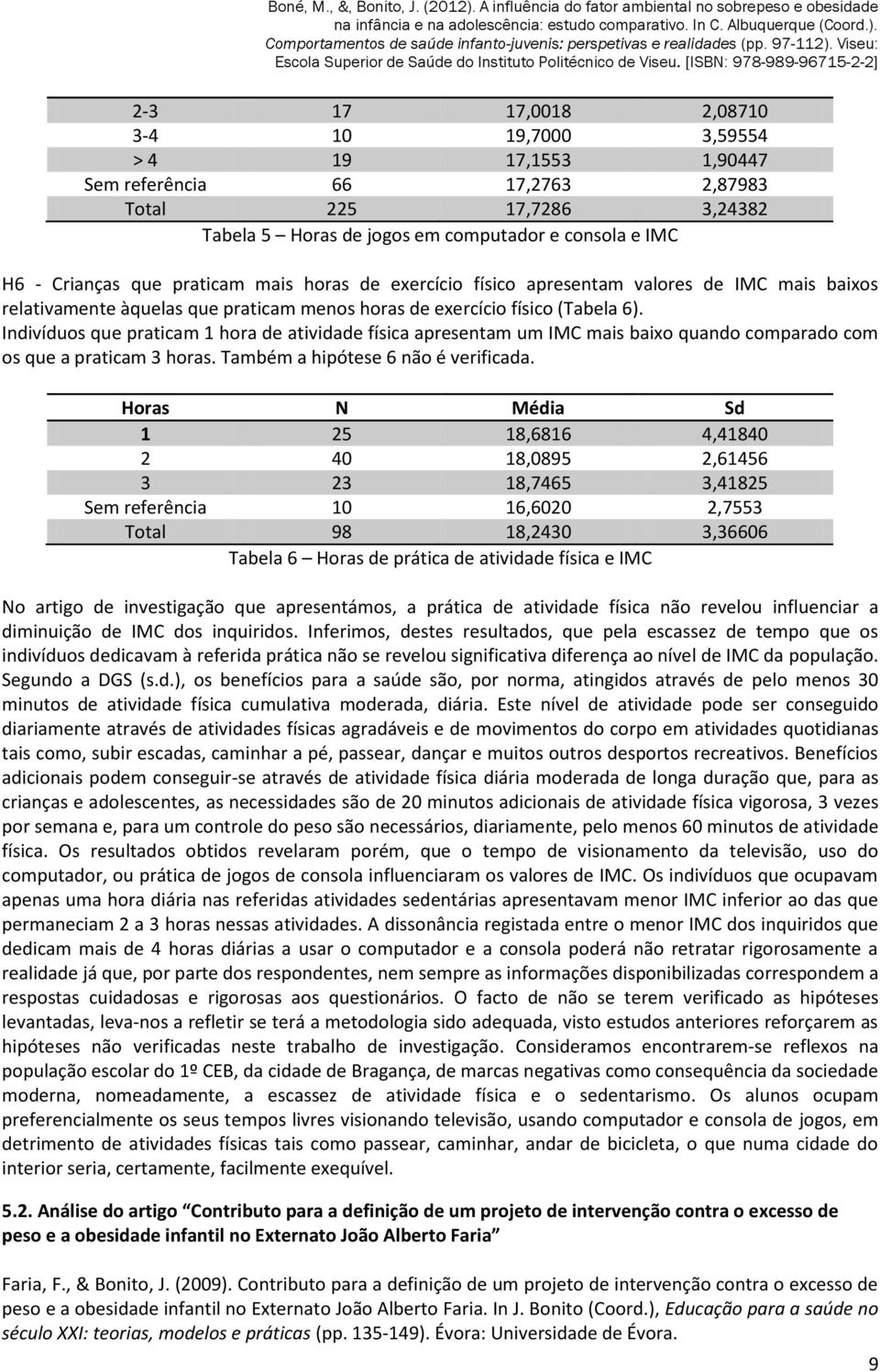 Indivíduos que praticam 1 hora de atividade física apresentam um IMC mais baixo quando comparado com os que a praticam 3 horas. Também a hipótese 6 não é verificada.