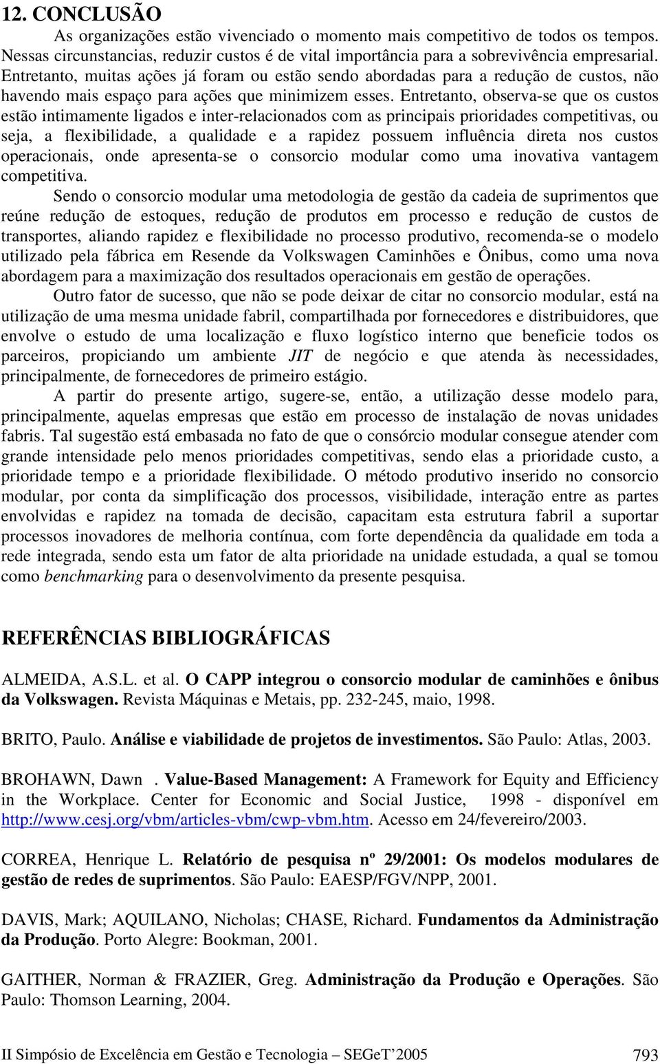 Entretanto, observa-se que os custos estão intimamente ligados e inter-relacionados com as principais prioridades competitivas, ou seja, a flexibilidade, a qualidade e a rapidez possuem influência