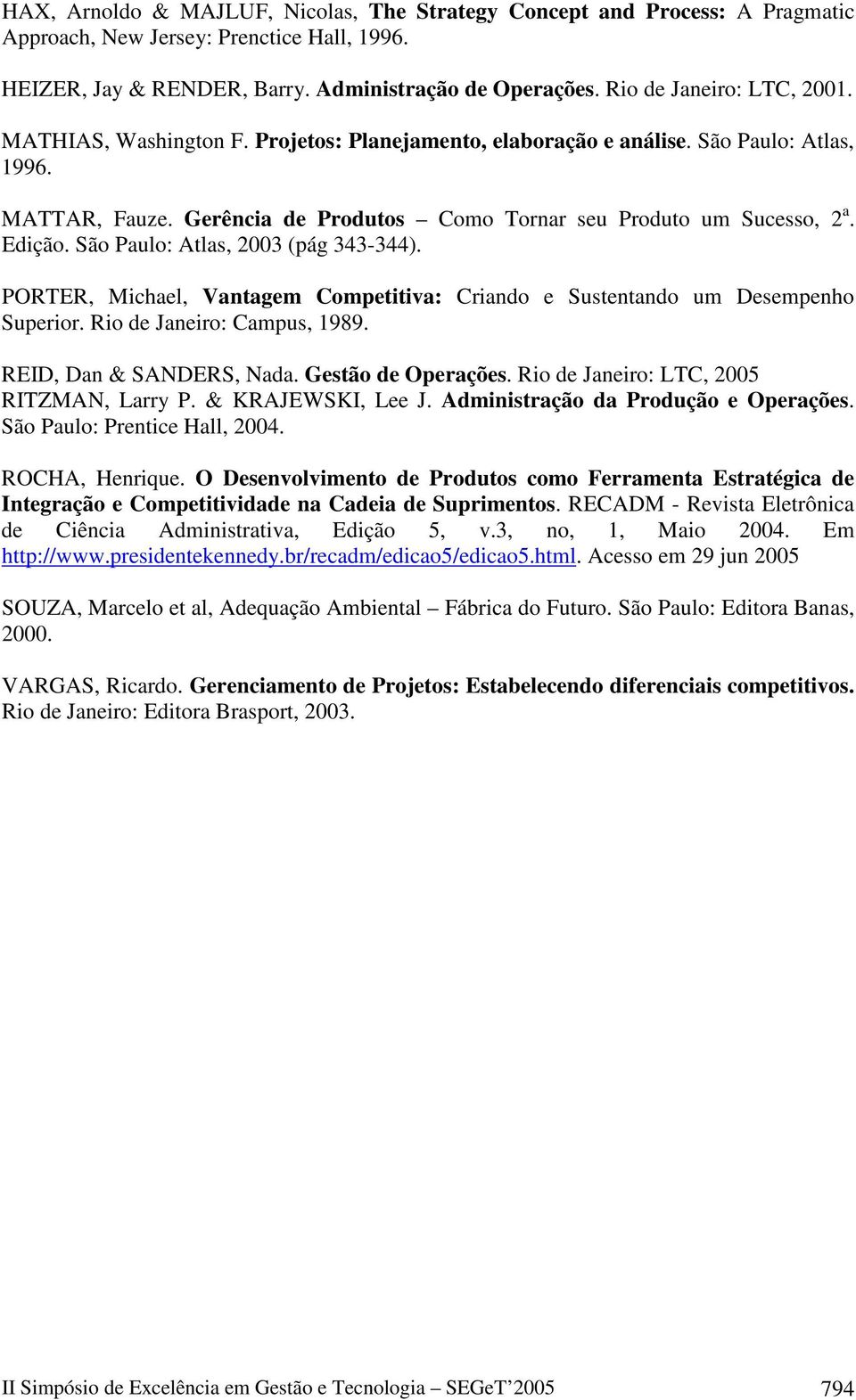 Edição. São Paulo: Atlas, 2003 (pág 343-344). PORTER, Michael, Vantagem Competitiva: Criando e Sustentando um Desempenho Superior. Rio de Janeiro: Campus, 1989. REID, Dan & SANDERS, Nada.