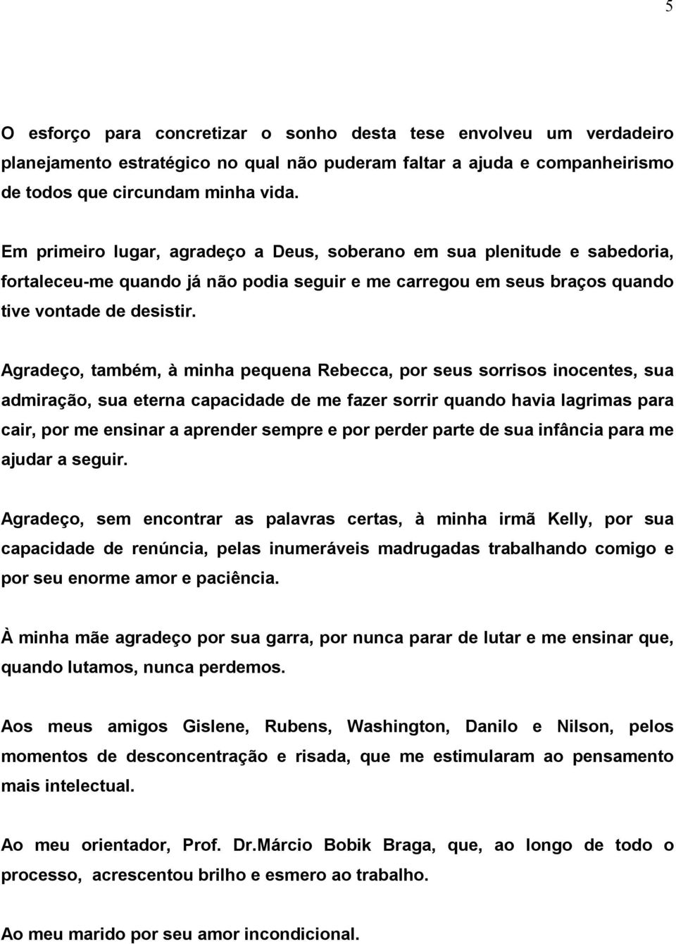 Agradeço, também, à minha pequena Rebecca, por seus sorrisos inocentes, sua admiração, sua eterna capacidade de me fazer sorrir quando havia lagrimas para cair, por me ensinar a aprender sempre e por