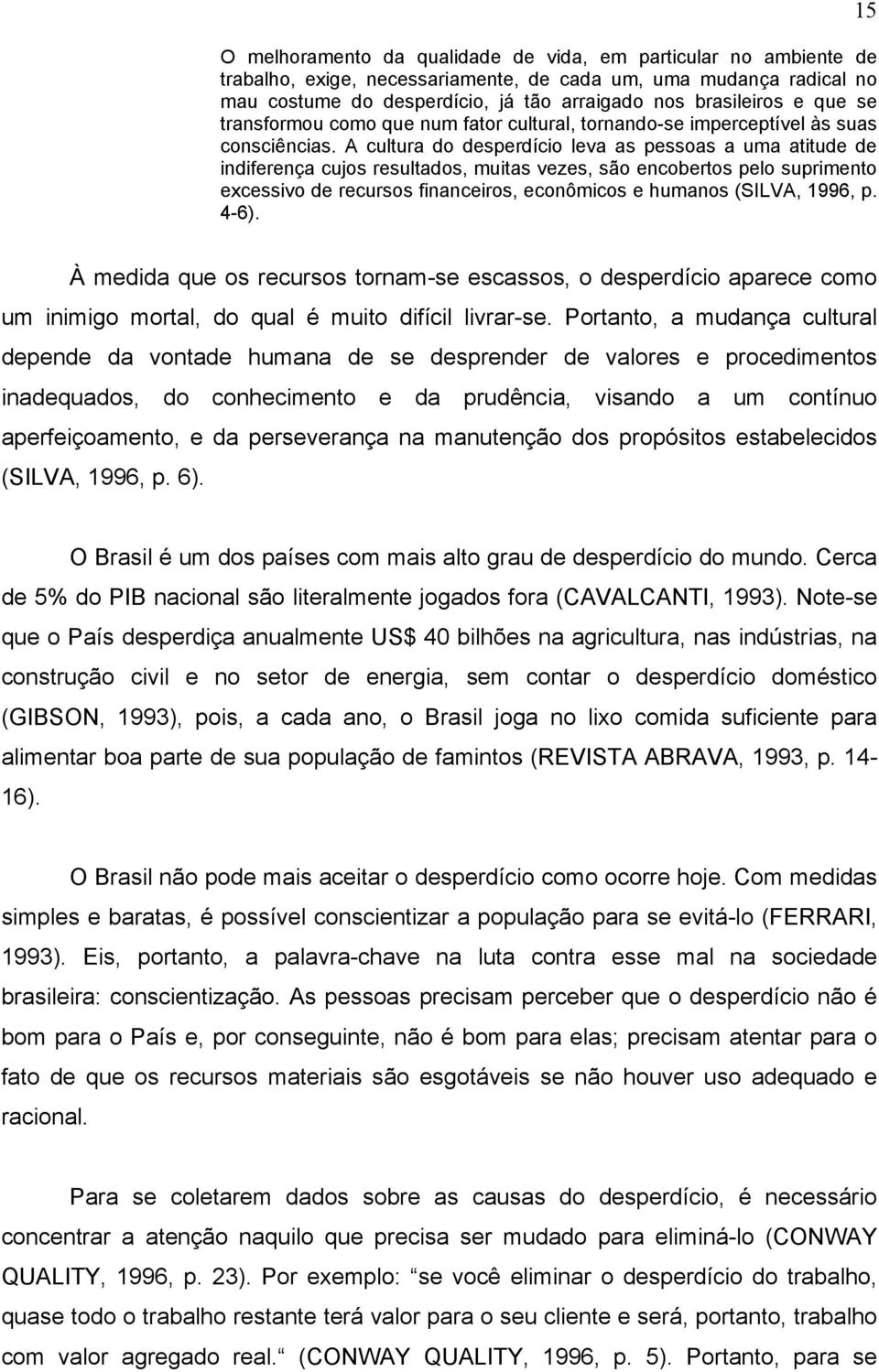 A cultura do desperdício leva as pessoas a uma atitude de indiferença cujos resultados, muitas vezes, são encobertos pelo suprimento excessivo de recursos financeiros, econômicos e humanos (SILVA,