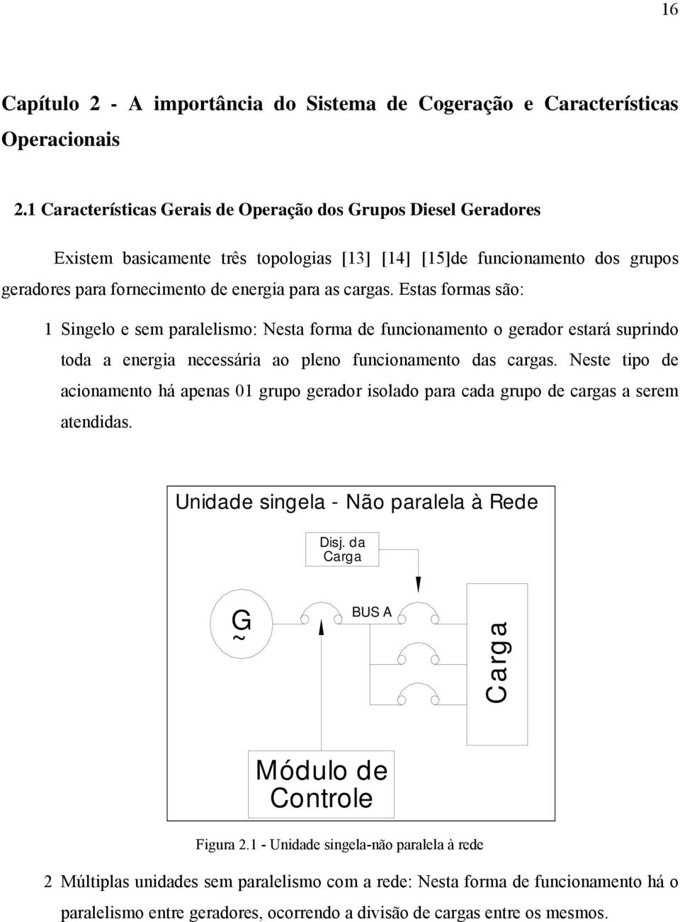 Estas formas são: 1 Singelo e sem paralelismo: Nesta forma de funcionamento o gerador estará suprindo toda a energia necessária ao pleno funcionamento das cargas.