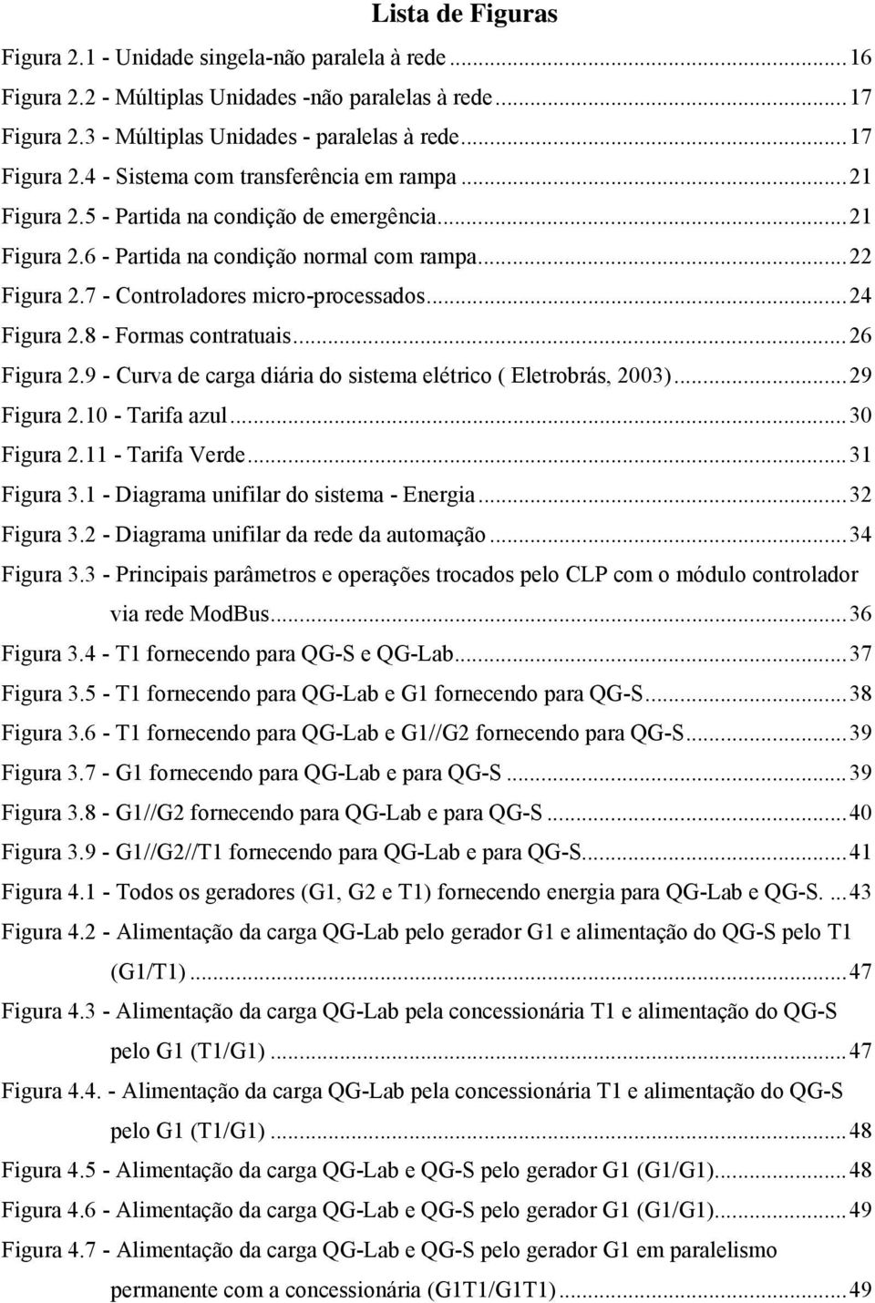 5 - Partida na condição de emergência...21 Figura 2.6 - Partida na condição normal com rampa...22 Figura 2.7 - Controladores micro-processados...24 Figura 2.8 - Formas contratuais...26 Figura 2.