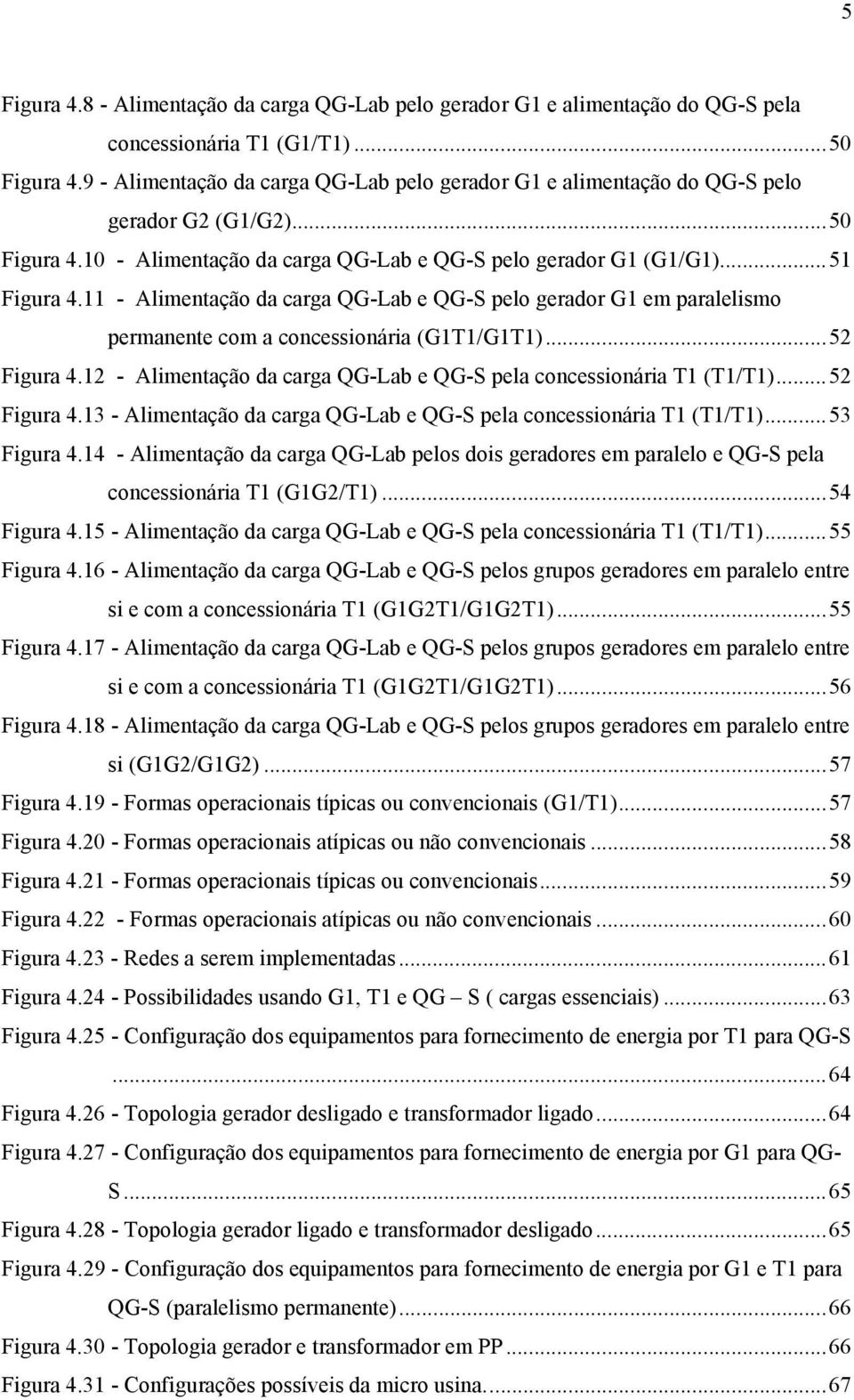 11 - Alimentação da carga QG-Lab e QG-S pelo gerador G1 em paralelismo permanente com a concessionária (G11/G11)...52 Figura 4.12 - Alimentação da carga QG-Lab e QG-S pela concessionária 1 (1/1).