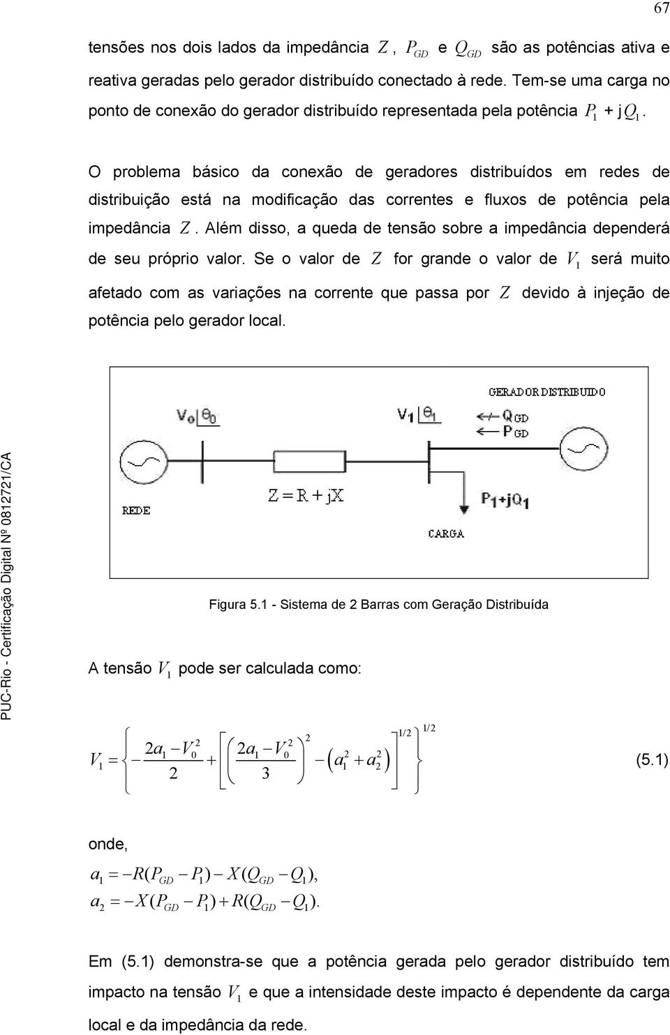 O problema básico da conexão de geradores distribuídos em redes de distribuição está na modificação das correntes e fluxos de potência pela impedância Z.