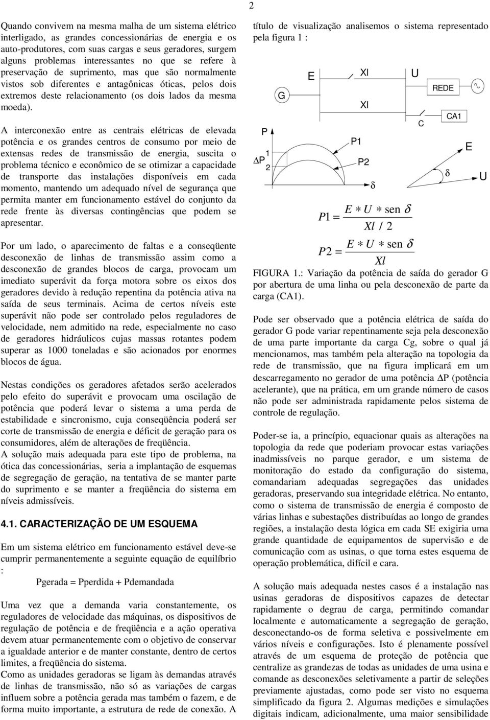 A interconexão entre as centrais elétricas de elevada potência e os grandes centros de consumo por meio de extensas redes de transmissão de energia, suscita o problema técnico e econômico de se