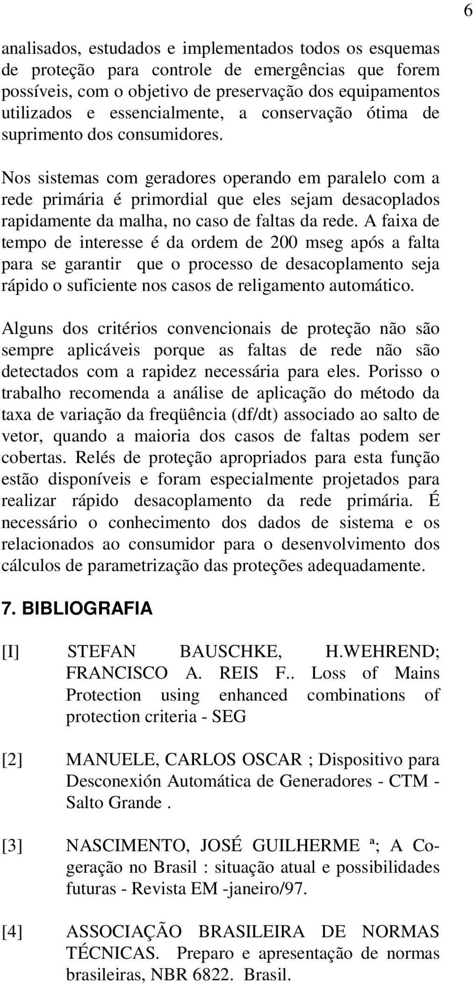 Nos sistemas com geradores operando em paralelo com a rede primária é primordial que eles sejam desacoplados rapidamente da malha, no caso de faltas da rede.