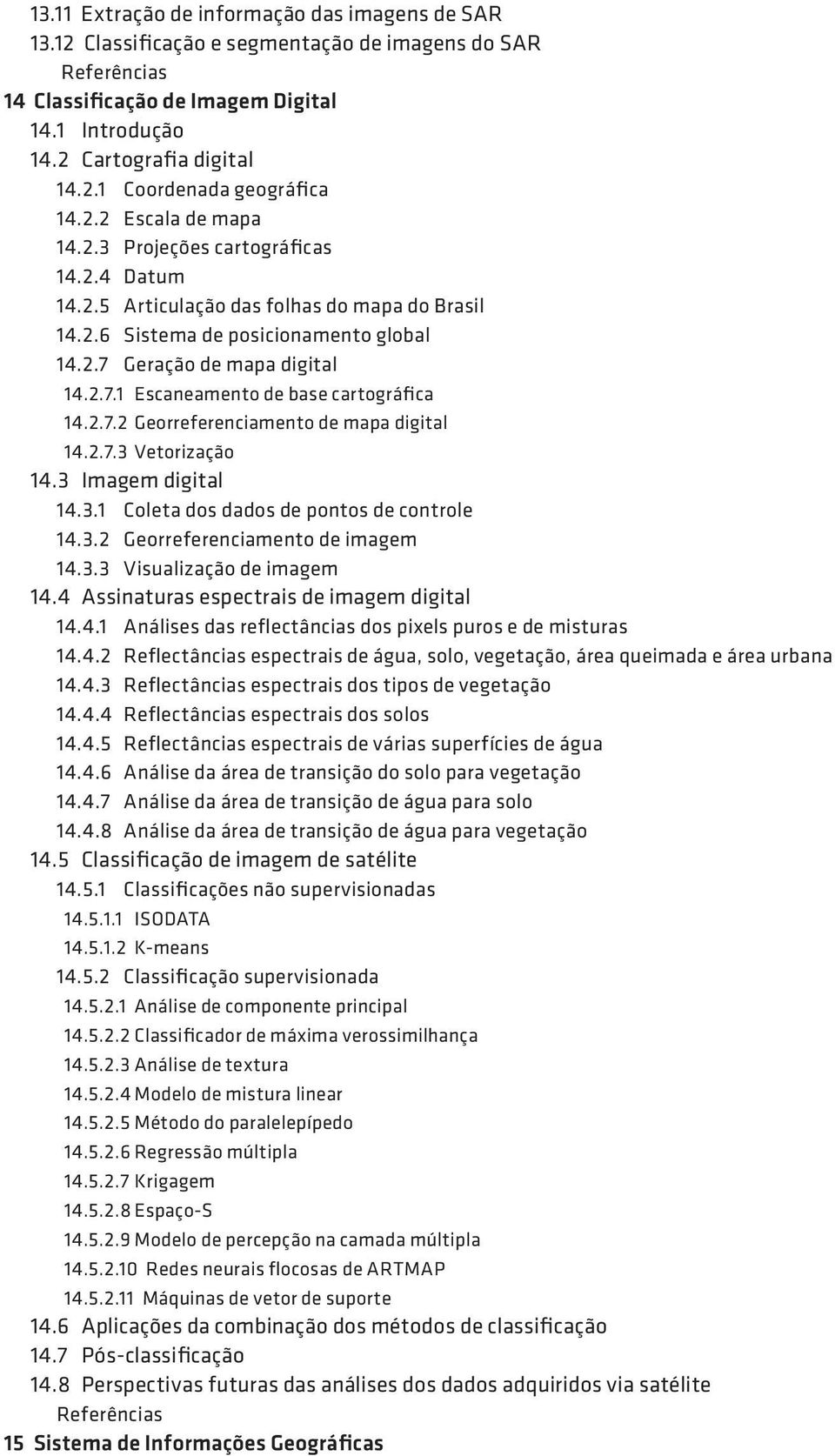 2.7.2 Georreferenciamento de mapa digital 14.2.7.3 Vetorização 14.3 Imagem digital 14.3.1 Coleta dos dados de pontos de controle 14.3.2 Georreferenciamento de imagem 14.3.3 Visualização de imagem 14.