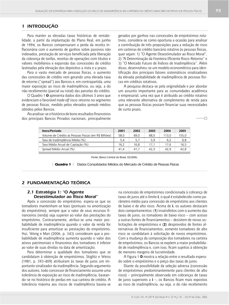 serviços benefi ciada pela liberação da cobrança de tarifas, receitas de operações com títulos e valores mobiliários e expansão das concessões de crédito lastreadas pela elevação dos depósitos a