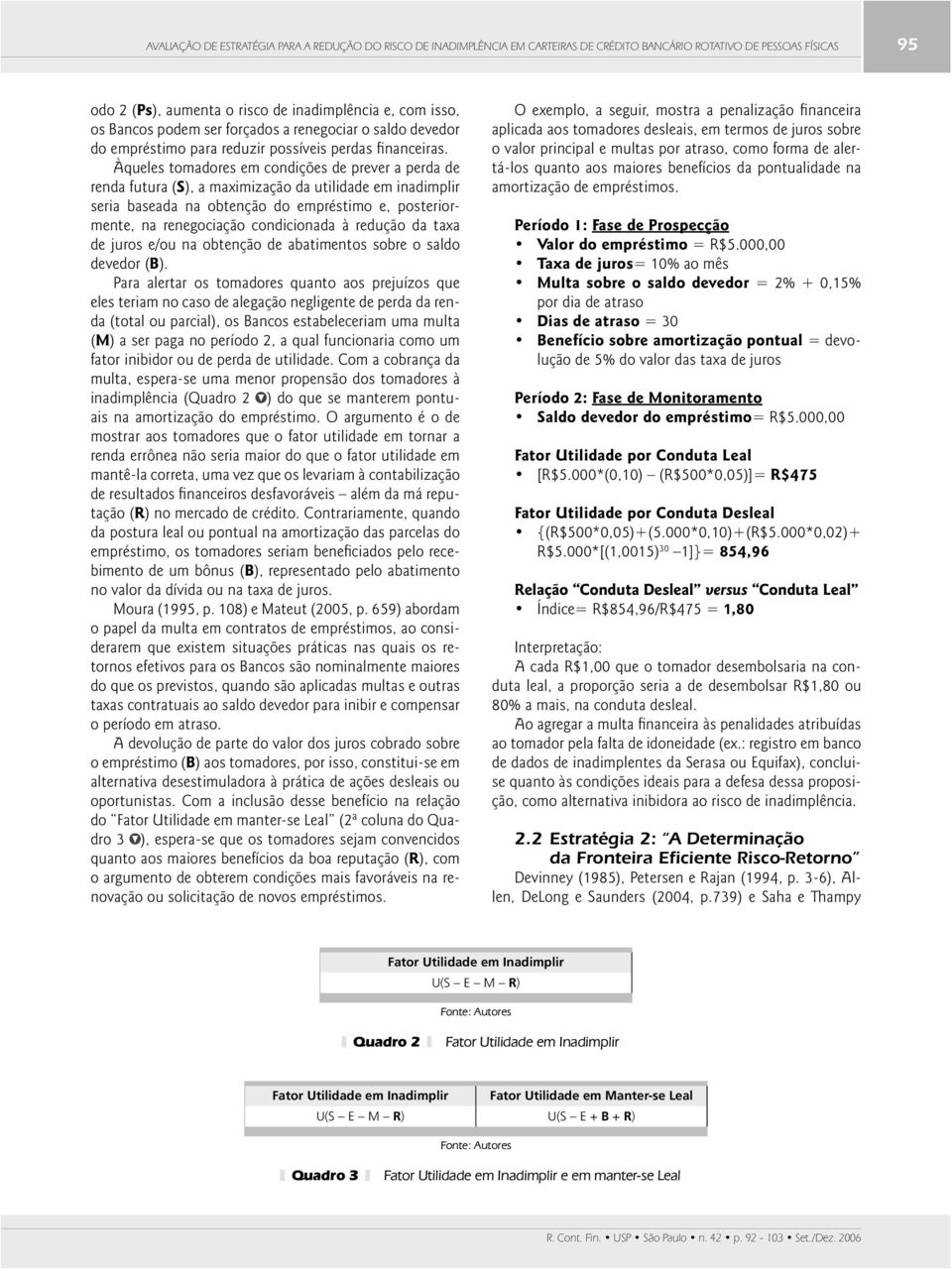 Àqueles tomadores em condições de prever a perda de renda futura (S), a maximização da utilidade em inadimplir seria baseada na obtenção do empréstimo e, posteriormente, na renegociação condicionada