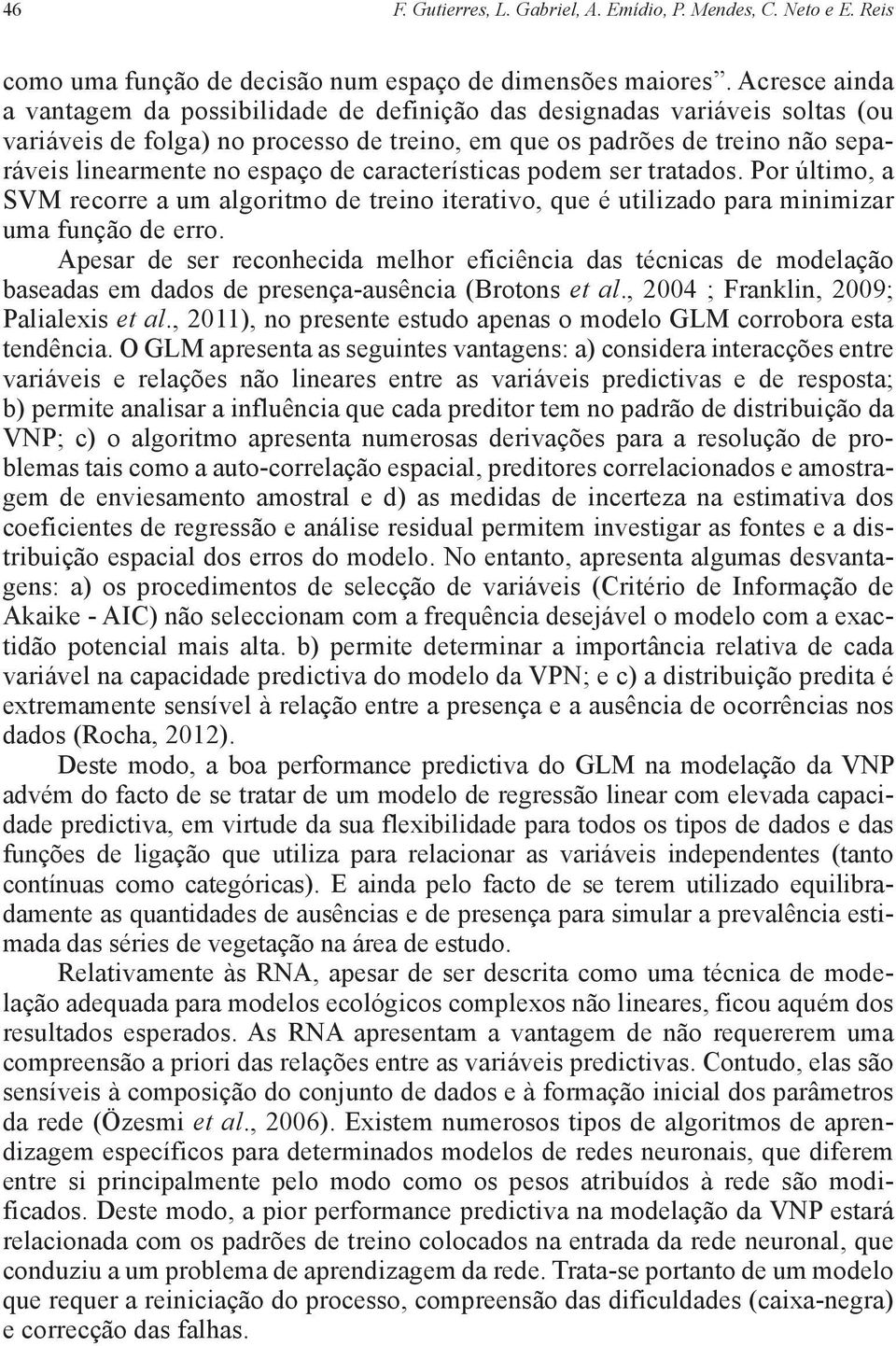 de c aracterísticas podem ser tratados. Por último, a SVM recorr e a um algoritmo de treino iterativo, que é utilizado para minimizar uma função de erro.