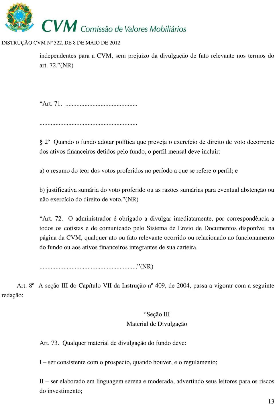 proferidos no período a que se refere o perfil; e b) justificativa sumária do voto proferido ou as razões sumárias para eventual abstenção ou não exercício do direito de voto. (NR) Art. 72.