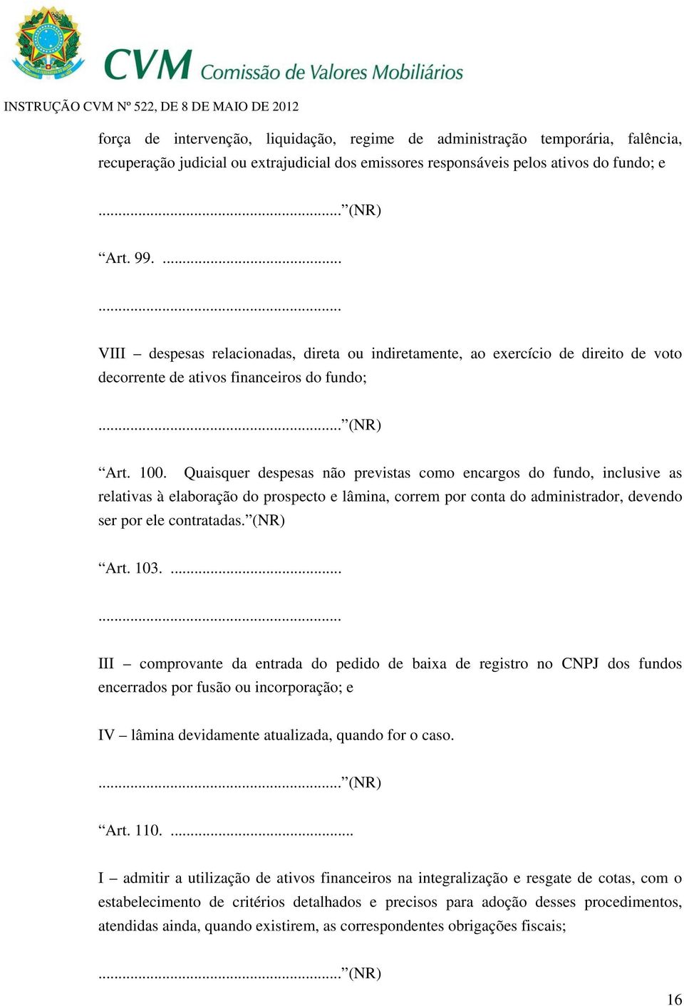 Quaisquer despesas não previstas como encargos do fundo, inclusive as relativas à elaboração do prospecto e lâmina, correm por conta do administrador, devendo ser por ele contratadas. (NR) Art. 103.