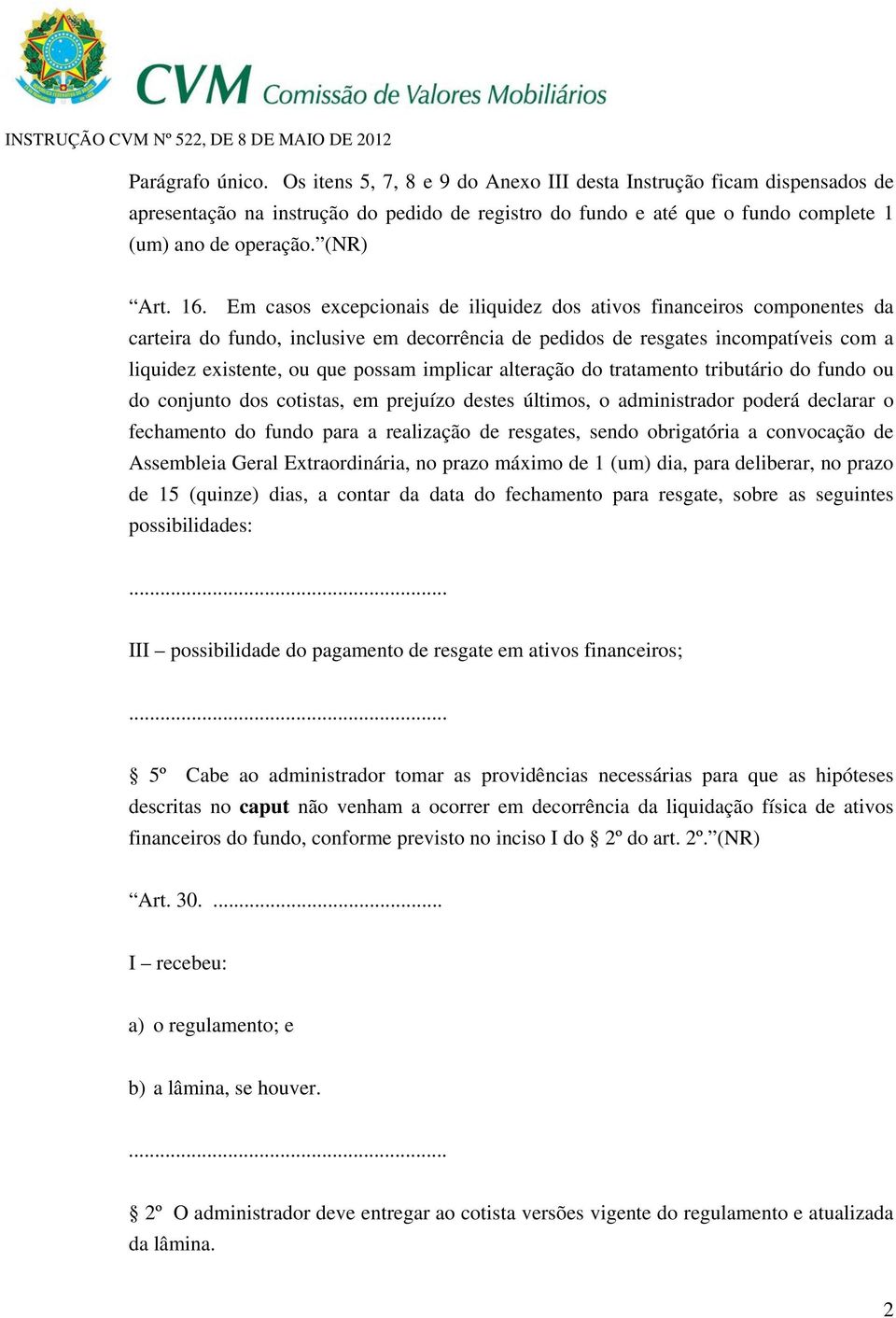 Em casos excepcionais de iliquidez dos ativos financeiros componentes da carteira do fundo, inclusive em decorrência de pedidos de resgates incompatíveis com a liquidez existente, ou que possam