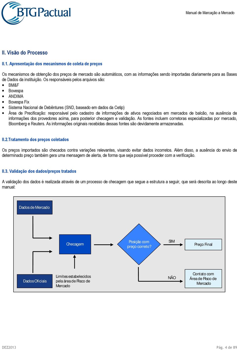 Os responsáveis pelos arquivos são: BM&F Bovespa ANDIMA Bovespa Fix Sistema Nacional de Debêntures (SND, baseado em dados da Cetip) Área de Precificação: responsável pelo cadastro de informações de