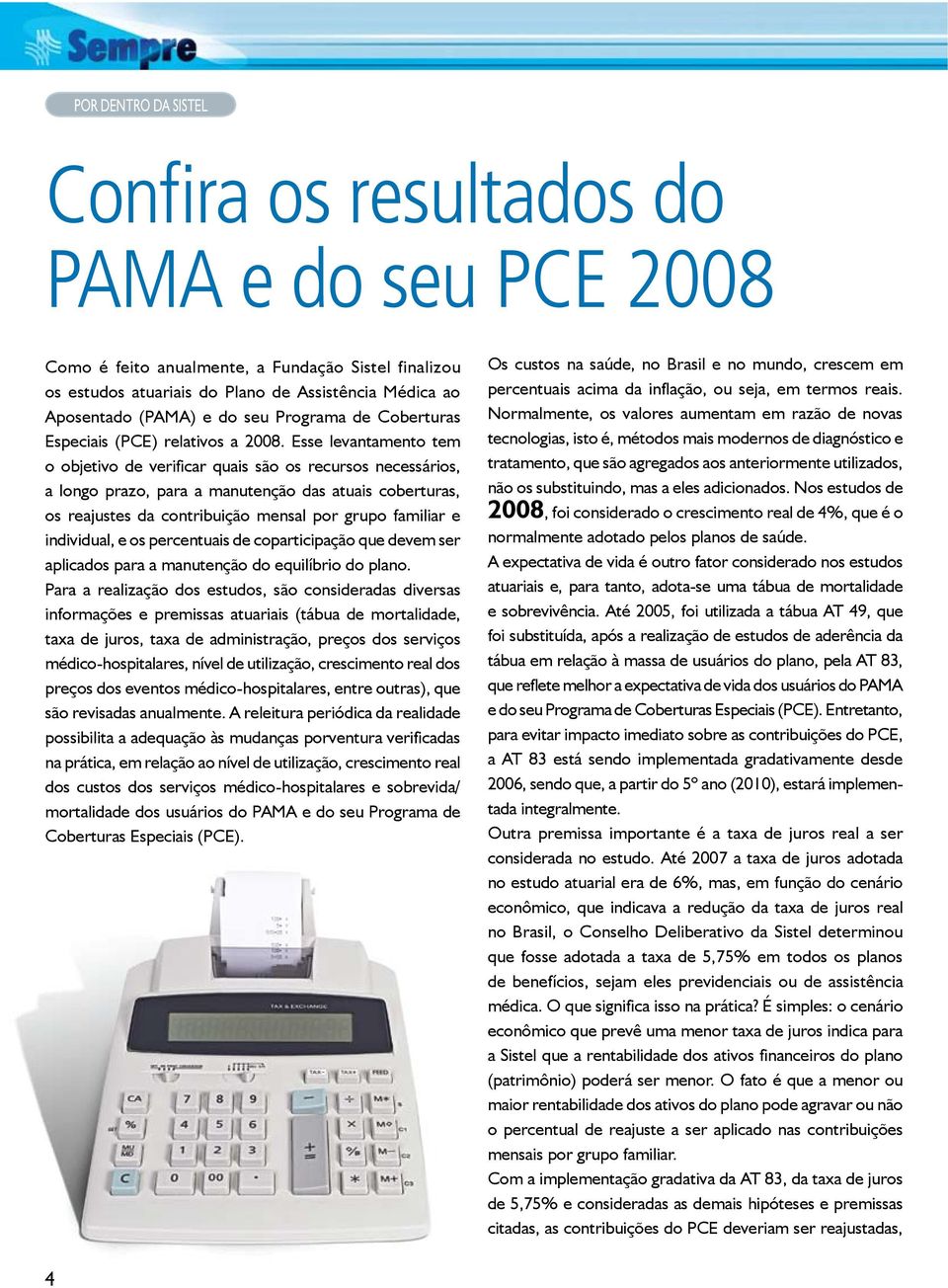 Esse levantamento tem o objetivo de verificar quais são os recursos necessários, a longo prazo, para a manutenção das atuais coberturas, os reajustes da contribuição mensal por grupo familiar e