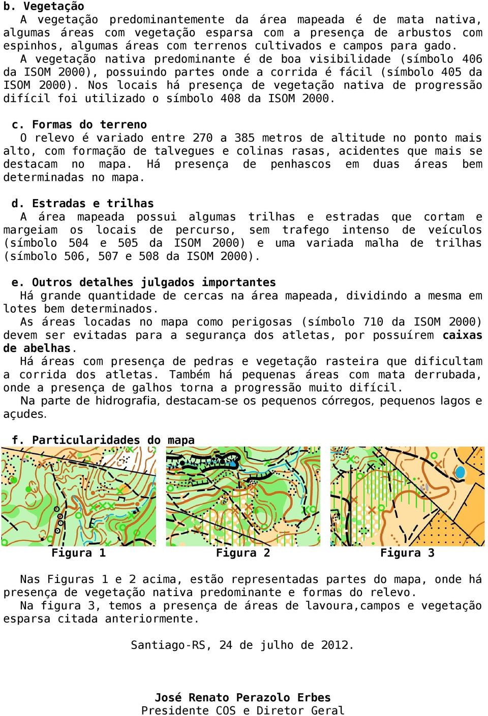 Nos locais há presença vegetação nativa progressão difícil foi utilizado o símbolo 408 da ISOM 2000. c.