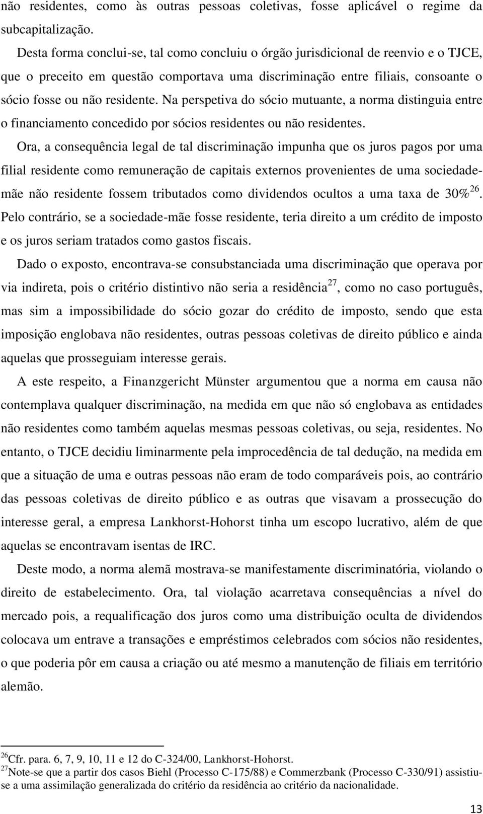 Na perspetiva do sócio mutuante, a norma distinguia entre o financiamento concedido por sócios residentes ou não residentes.