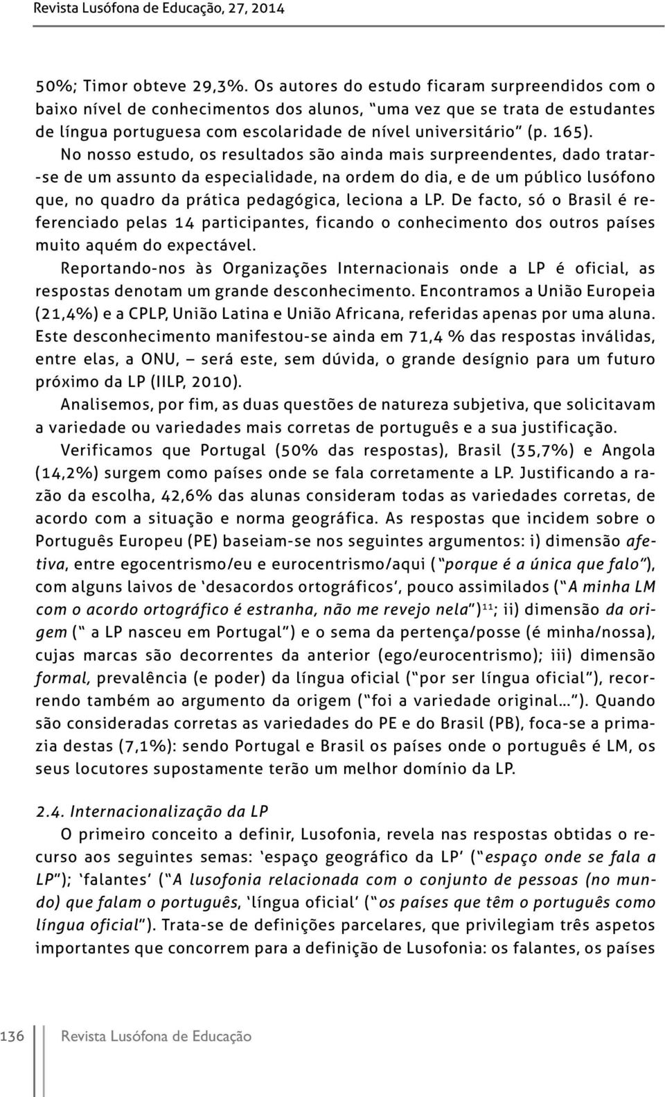 No nosso estudo, os resultados são ainda mais surpreendentes, dado tratar- -se de um assunto da especialidade, na ordem do dia, e de um público lusófono que, no quadro da prática pedagógica, leciona