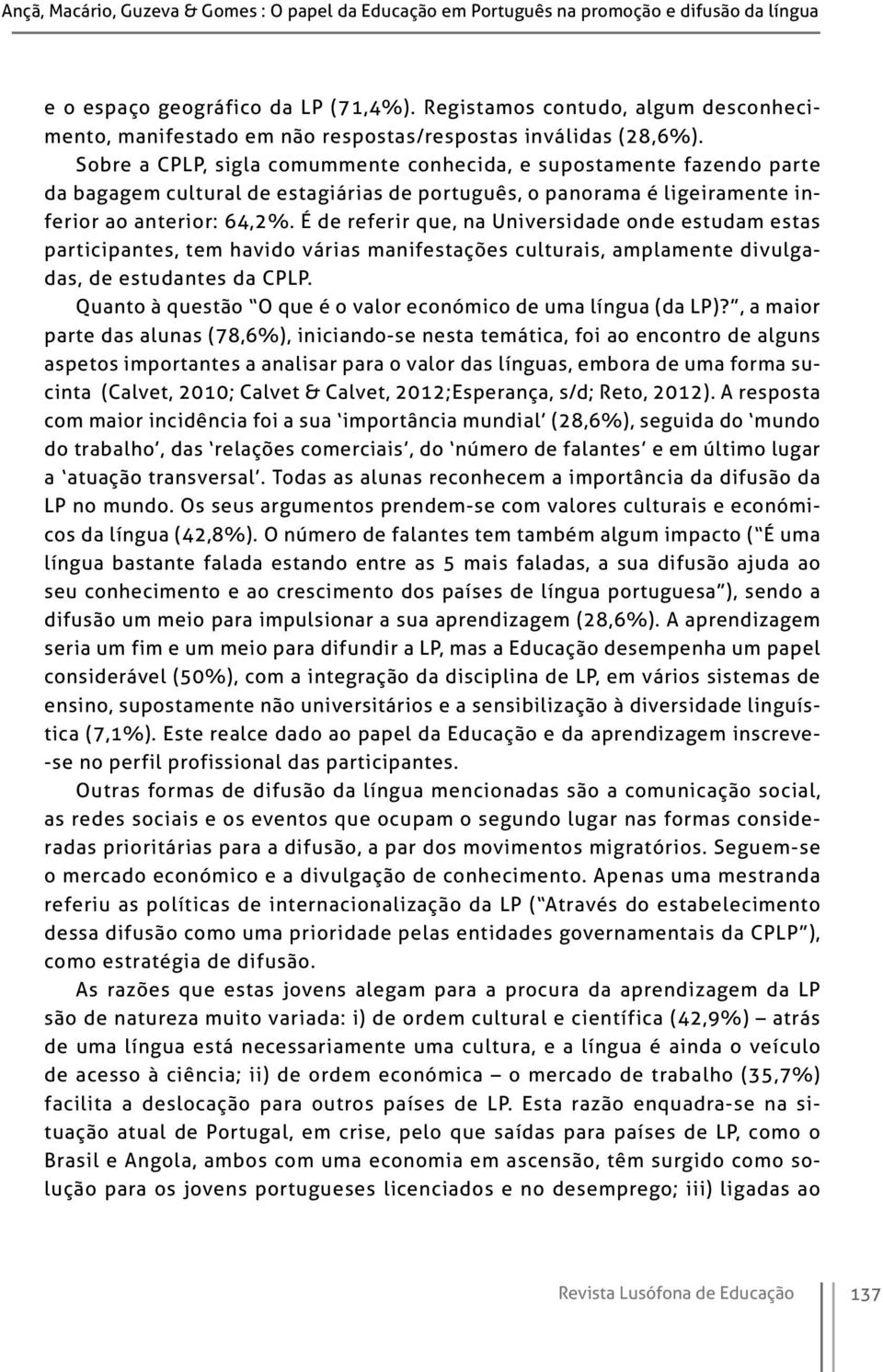 Sobre a CPLP, sigla comummente conhecida, e supostamente fazendo parte da bagagem cultural de estagiárias de português, o panorama é ligeiramente inferior ao anterior: 64,2%.