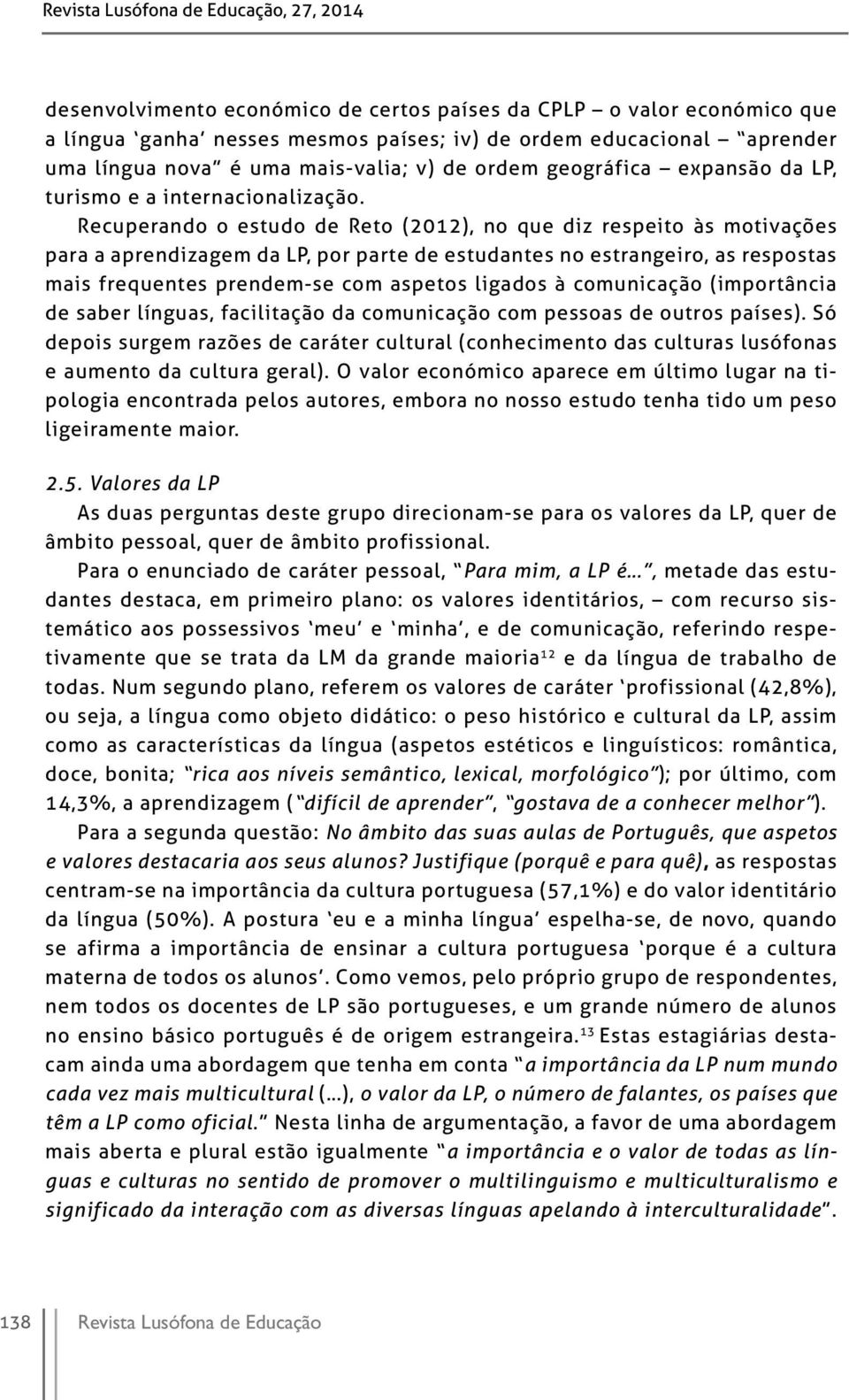 Recuperando o estudo de Reto (2012), no que diz respeito às motivações para a aprendizagem da LP, por parte de estudantes no estrangeiro, as respostas mais frequentes prendem-se com aspetos ligados à