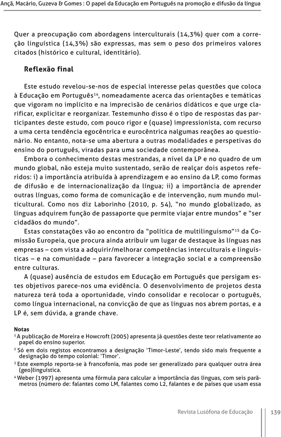 Reflexão final Este estudo revelou-se-nos de especial interesse pelas questões que coloca à Educação em Português 14, nomeadamente acerca das orientações e temáticas que vigoram no implícito e na