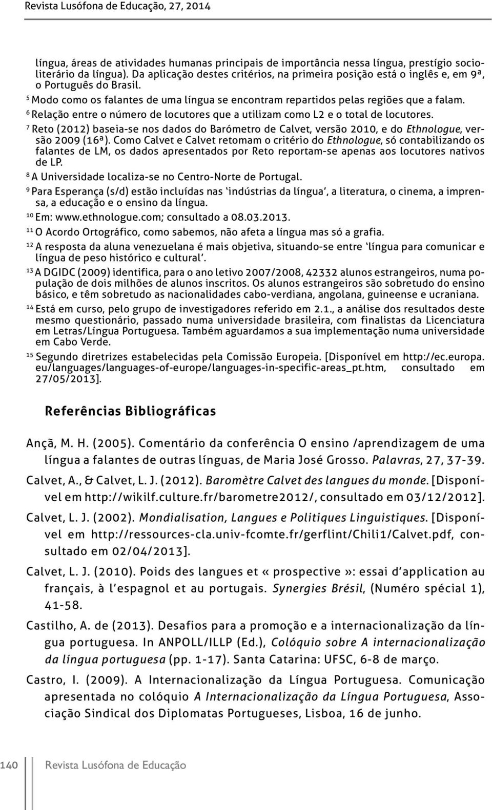 6 Relação entre o número de locutores que a utilizam como L2 e o total de locutores. 7 Reto (2012) baseia-se nos dados do Barómetro de Calvet, versão 2010, e do Ethnologue, versão 2009 (16ª).