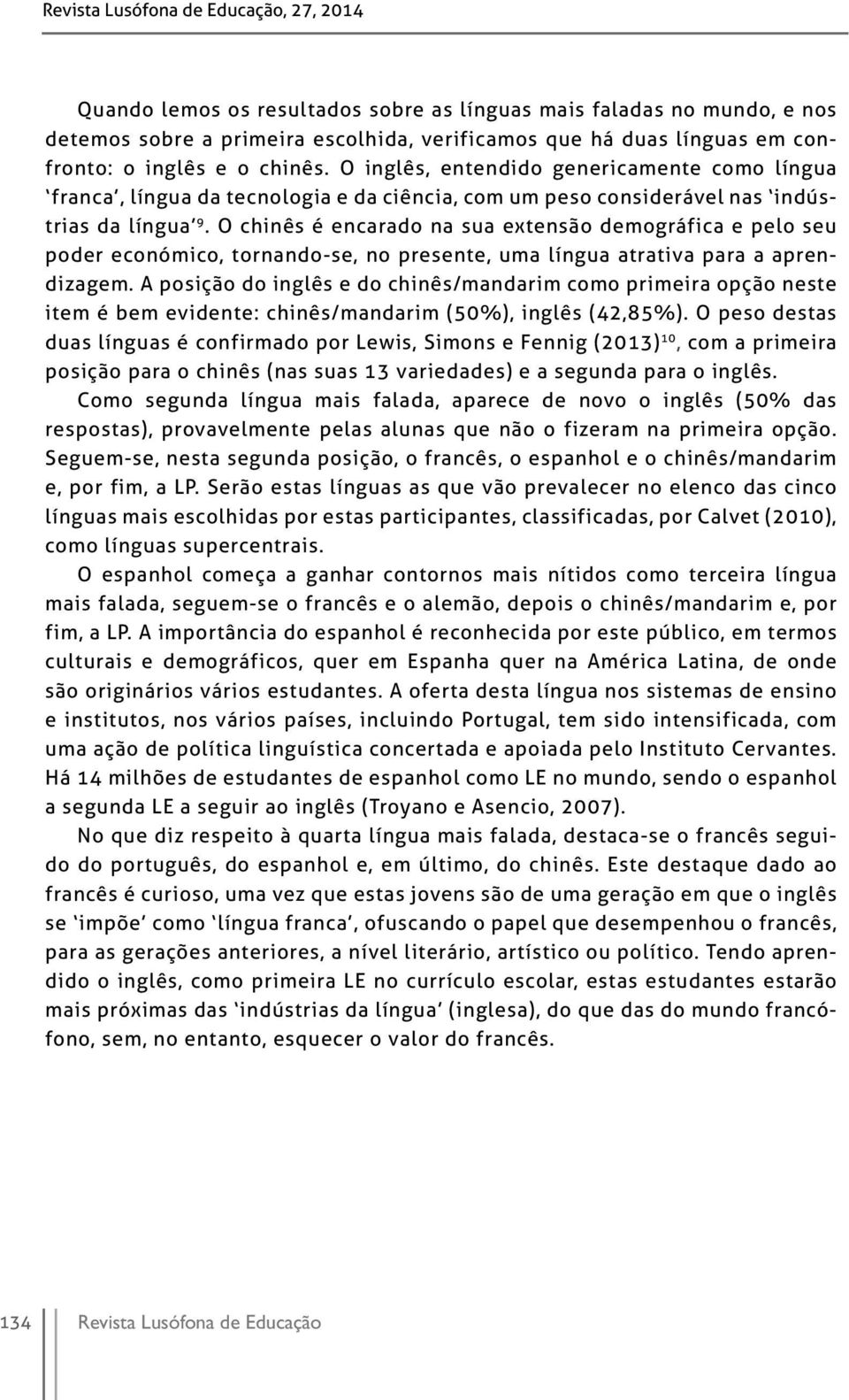 O chinês é encarado na sua extensão demográfica e pelo seu poder económico, tornando-se, no presente, uma língua atrativa para a aprendizagem.