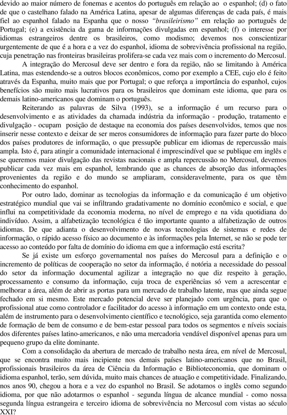 dentre os brasileiros, como modismo; devemos nos conscientizar urgentemente de que é a hora e a vez do espanhol, idioma de sobrevivência profissional na região, cuja penetração nas fronteiras