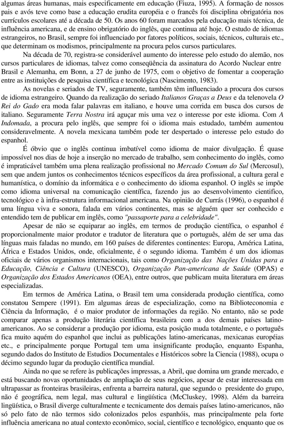 Os anos 60 foram marcados pela educação mais técnica, de influência americana, e de ensino obrigatório do inglês, que continua até hoje.