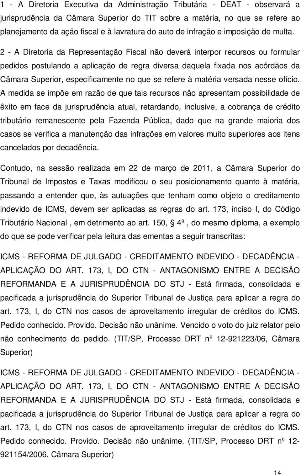 2 - A Diretoria da Representação Fiscal não deverá interpor recursos ou formular pedidos postulando a aplicação de regra diversa daquela fixada nos acórdãos da Câmara Superior, especificamente no que