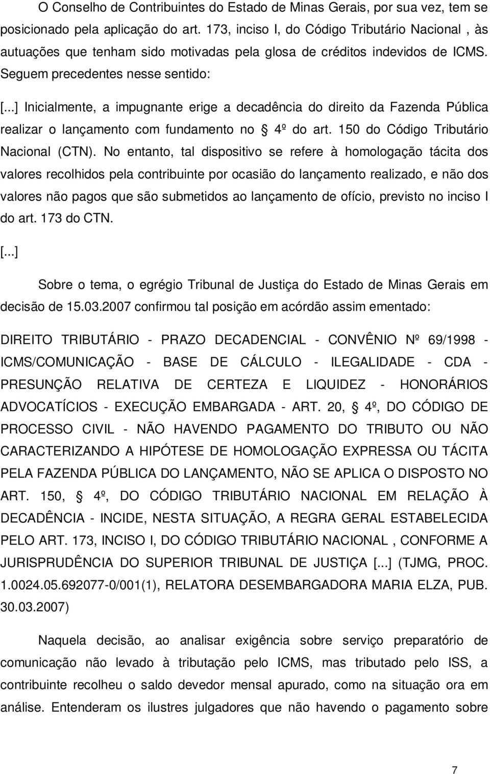 ..] Inicialmente, a impugnante erige a decadência do direito da Fazenda Pública realizar o lançamento com fundamento no 4º do art. 150 do Código Tributário Nacional (CTN).