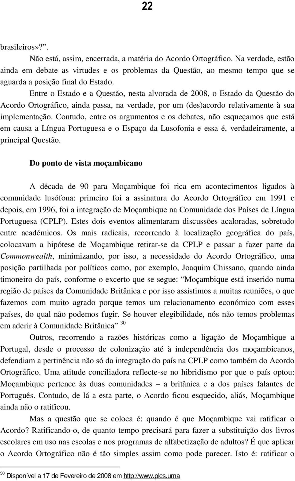 Entre o Estado e a Questão, nesta alvorada de 2008, o Estado da Questão do Acordo Ortográfico, ainda passa, na verdade, por um (des)acordo relativamente à sua implementação.